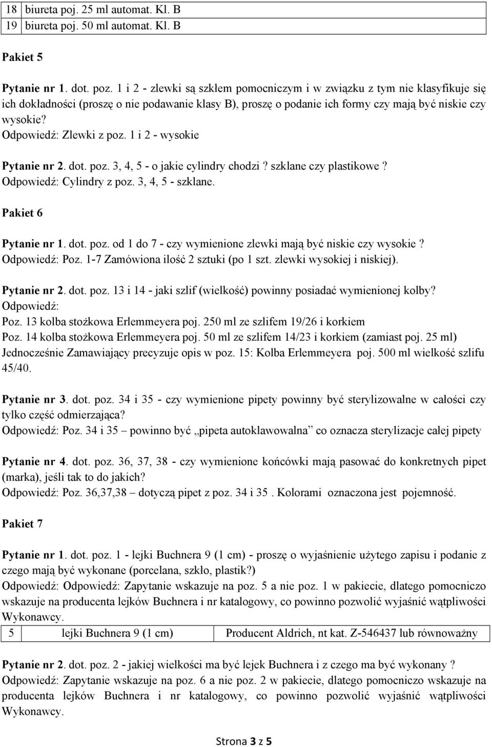 1 i 2 - wysokie Pytanie nr 2. dot. poz. 3, 4, 5 - o jakie cylindry chodzi? szklane czy plastikowe? Cylindry z poz. 3, 4, 5 - szklane. Pakiet 6 Pytanie nr 1. dot. poz. od 1 do 7 - czy wymienione zlewki mają być niskie czy wysokie?