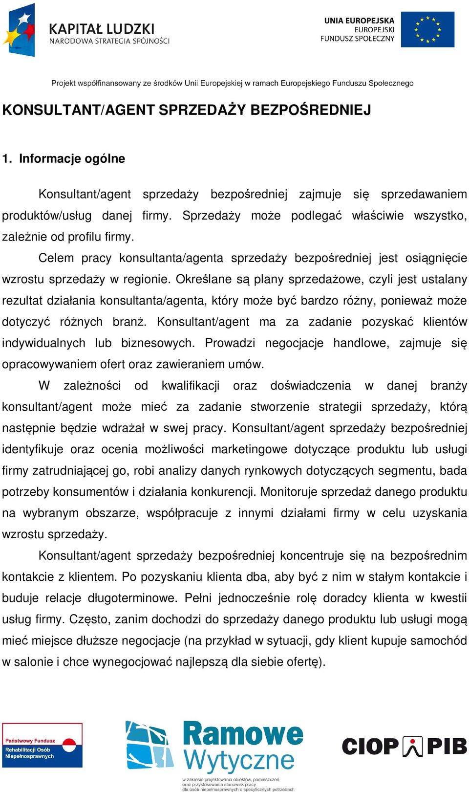 Określane są plany sprzedażowe, czyli jest ustalany rezultat działania konsultanta/agenta, który może być bardzo różny, ponieważ może dotyczyć różnych branż.