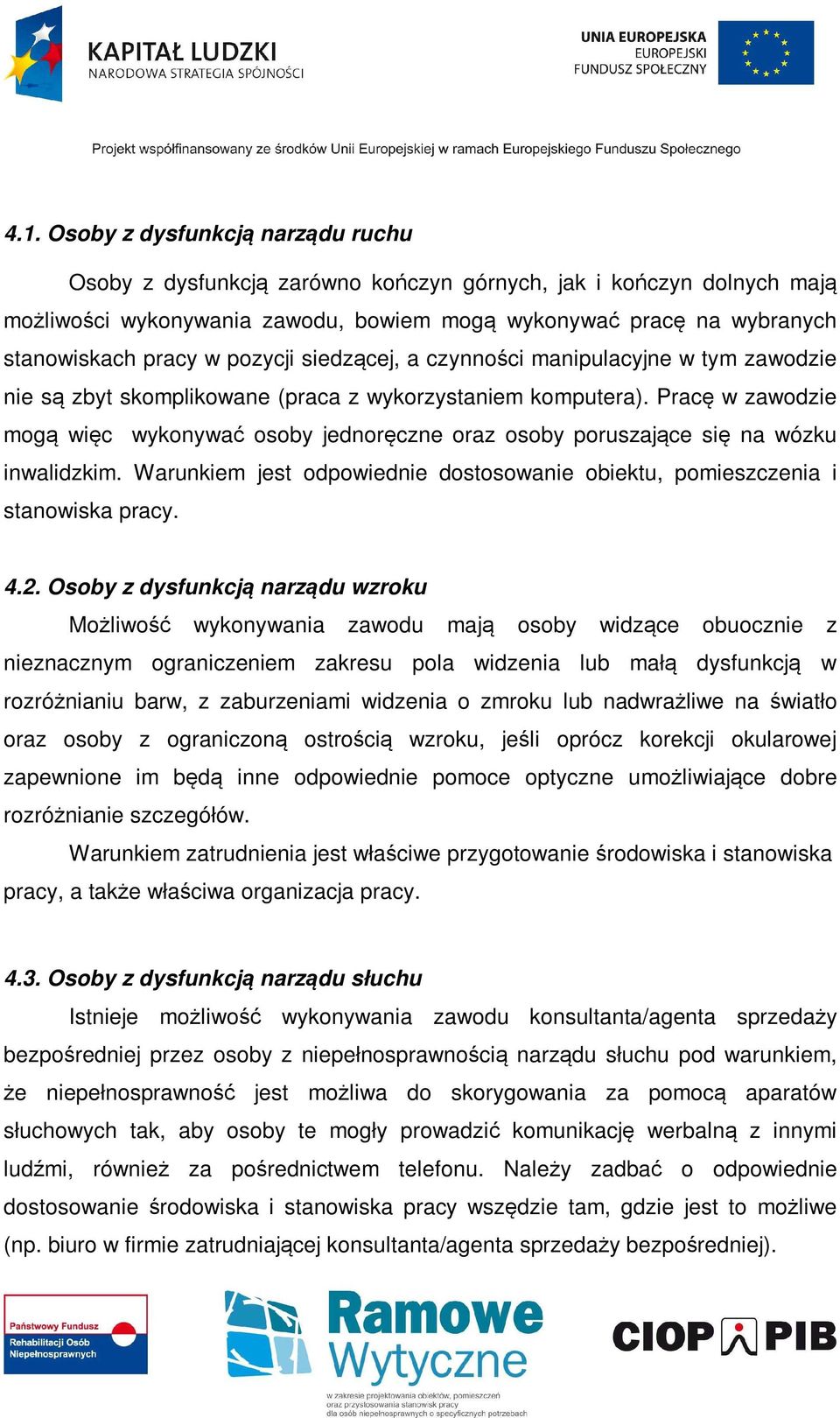 Pracę w zawodzie mogą więc wykonywać osoby jednoręczne oraz osoby poruszające się na wózku inwalidzkim. Warunkiem jest odpowiednie dostosowanie obiektu, pomieszczenia i stanowiska pracy. 4.2.