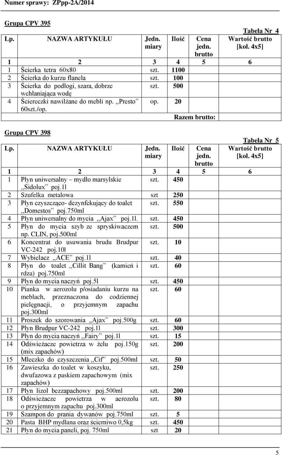 550,,Domestos poj.750ml 4 Płyn uniwersalny do mycia,,ajax poj.1l. szt. 450 5 Płyn do mycia szyb ze spryskiwaczem szt. 500 np. CLIN, poj.500ml 6 Koncentrat do usuwania brudu Brudpur szt. 10 VC-242 poj.