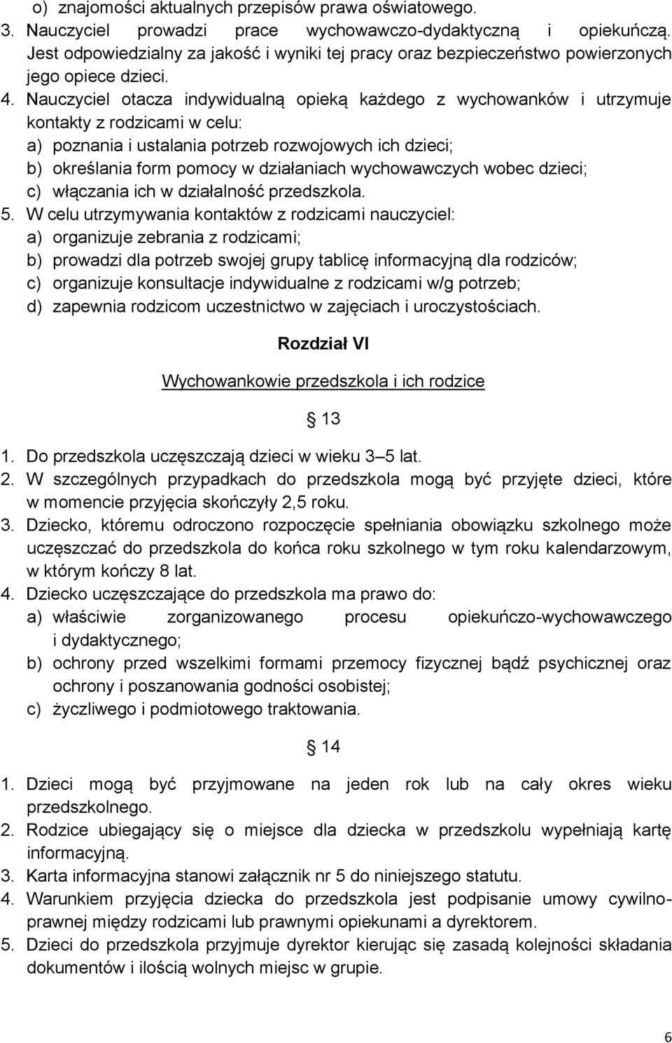 Nauczyciel otacza indywidualną opieką każdego z wychowanków i utrzymuje kontakty z rodzicami w celu: a) poznania i ustalania potrzeb rozwojowych ich dzieci; b) określania form pomocy w działaniach