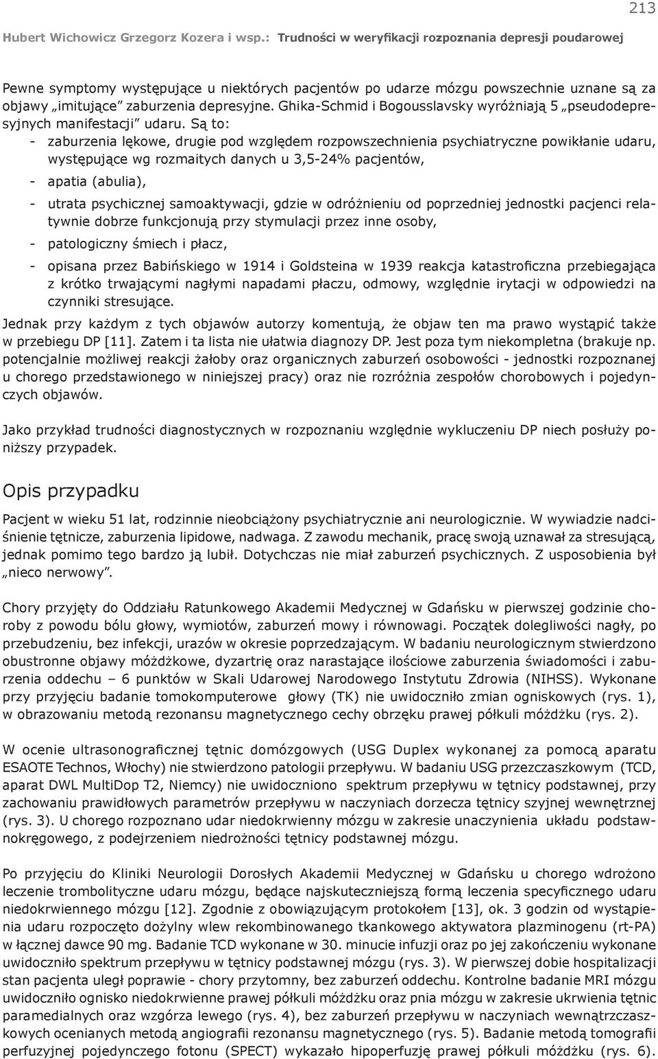 Są to: - zaburzenia lękowe, drugie pod względem rozpowszechnienia psychiatryczne powikłanie udaru, występujące wg rozmaitych danych u 3,5-24% pacjentów, - apatia (abulia), - utrata psychicznej