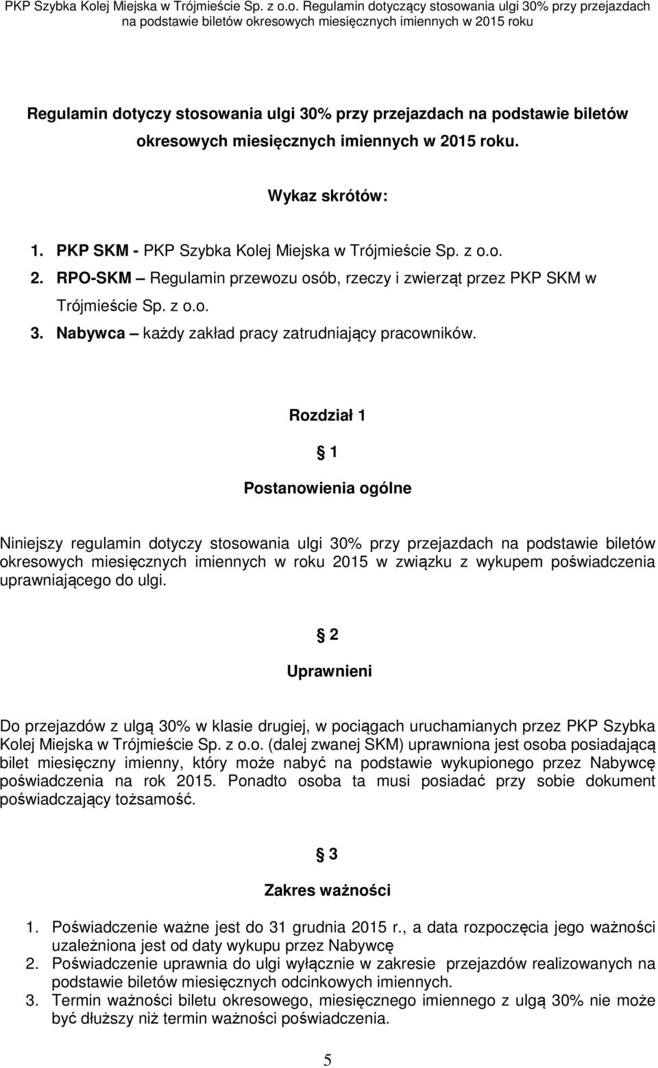 Rozdział 1 1 Postanowienia ogólne Niniejszy regulamin dotyczy stosowania ulgi 30% przy przejazdach na podstawie biletów okresowych miesięcznych imiennych w roku 2015 w związku z wykupem poświadczenia