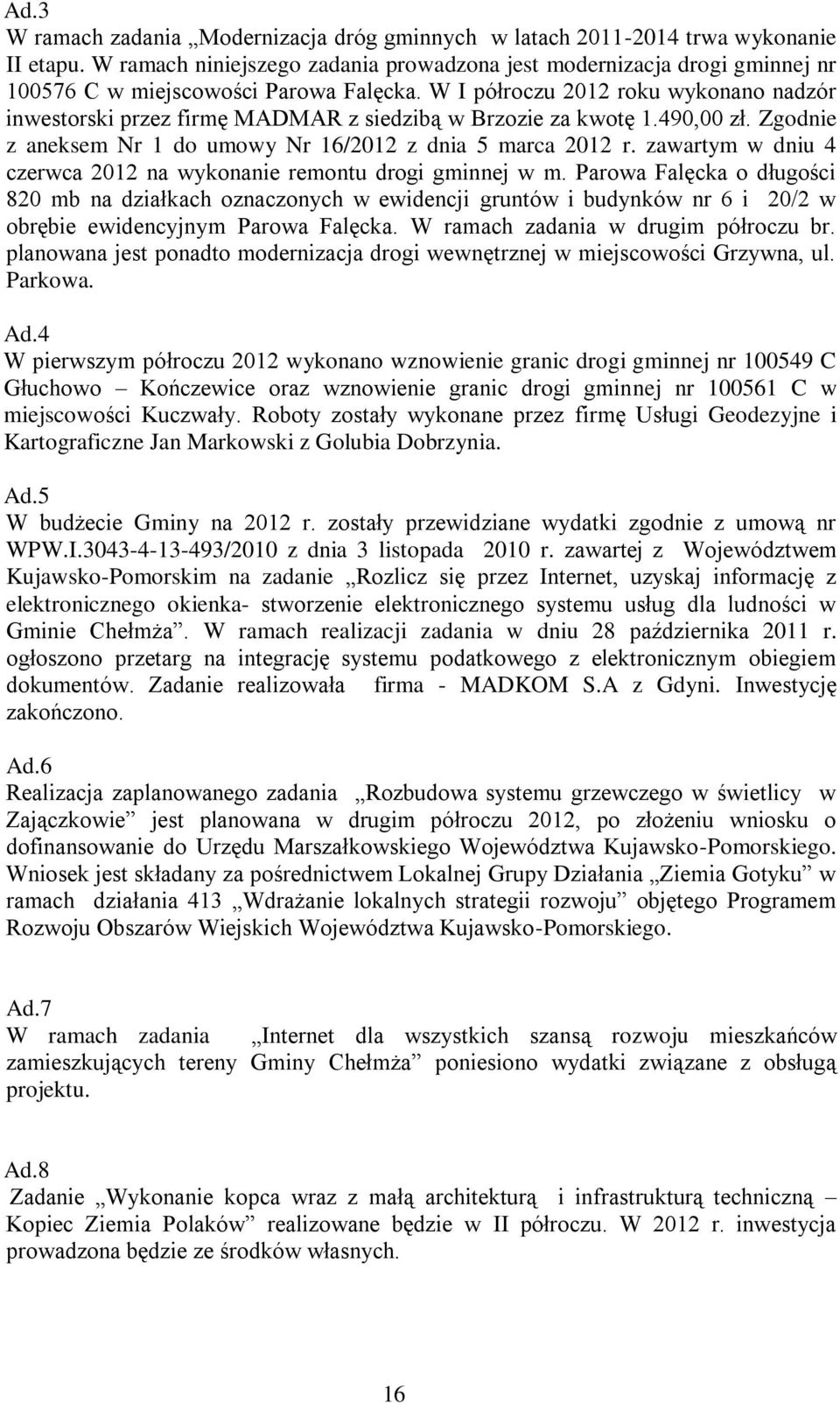 W I półroczu 2012 roku wykonano nadzór inwestorski przez firmę MADMAR z siedzibą w Brzozie za kwotę 1.490,00 zł. Zgodnie z aneksem Nr 1 do umowy Nr 16/2012 z dnia 5 marca 2012 r.