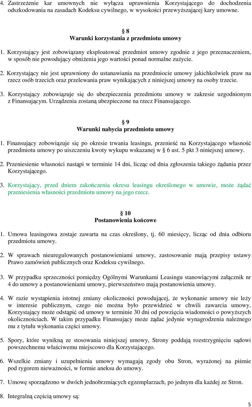 Korzystający jest zobowiązany eksploatować przedmiot umowy zgodnie z jego przeznaczeniem, w sposób nie powodujący obniżenia jego wartości ponad normalne zużycie. 2.