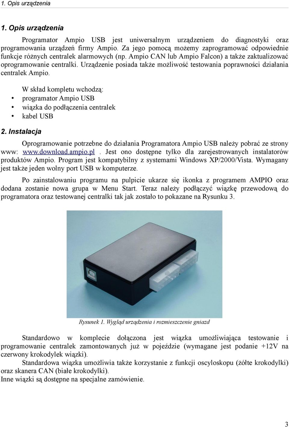 Urządzenie posiada także możliwość testowania poprawności działania centralek Ampio. W skład kompletu wchodzą: programator Ampio USB wiązka do podłączenia centralek kabel USB 2.