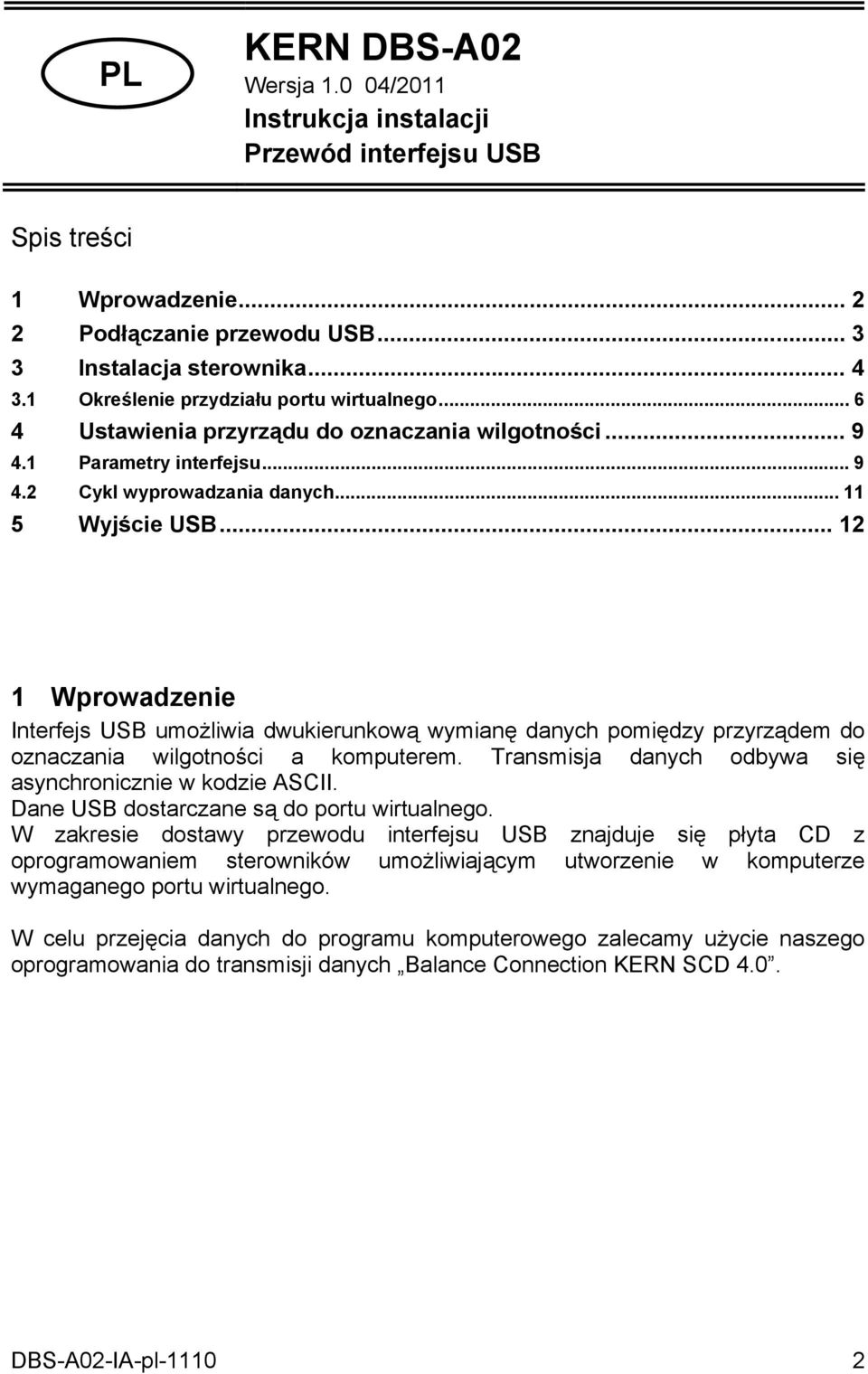 .. 12 1 Wprowadzenie Interfejs USB umożliwia dwukierunkową wymianę danych pomiędzy przyrządem do oznaczania wilgotności a komputerem. Transmisja danych odbywa się asynchronicznie w kodzie ASCII.