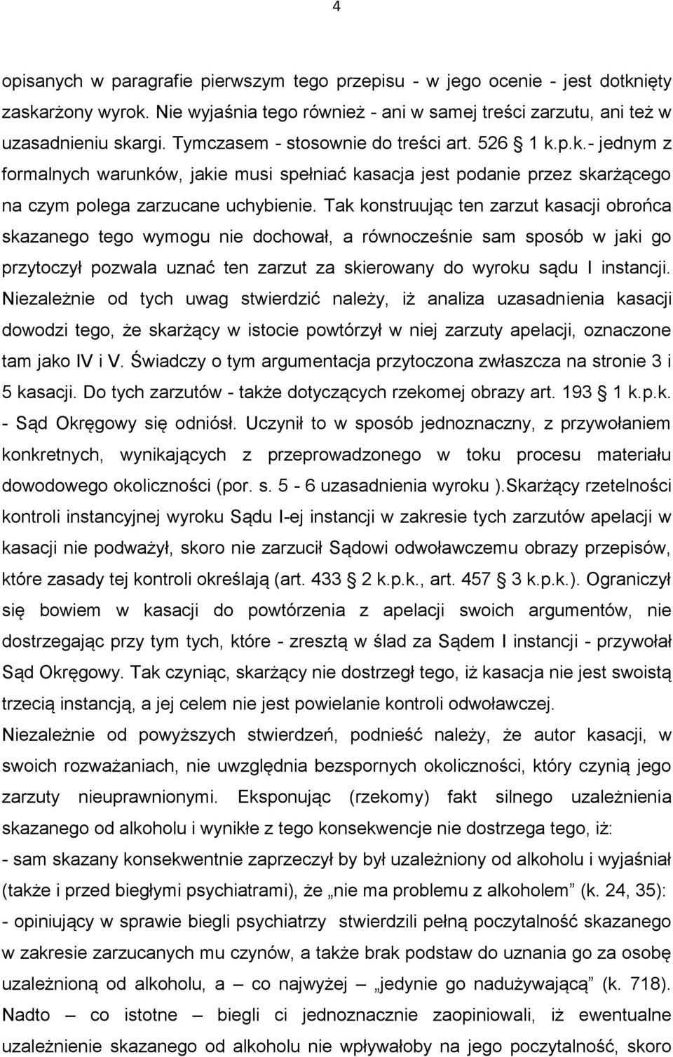 Tak konstruując ten zarzut kasacji obrońca skazanego tego wymogu nie dochował, a równocześnie sam sposób w jaki go przytoczył pozwala uznać ten zarzut za skierowany do wyroku sądu I instancji.