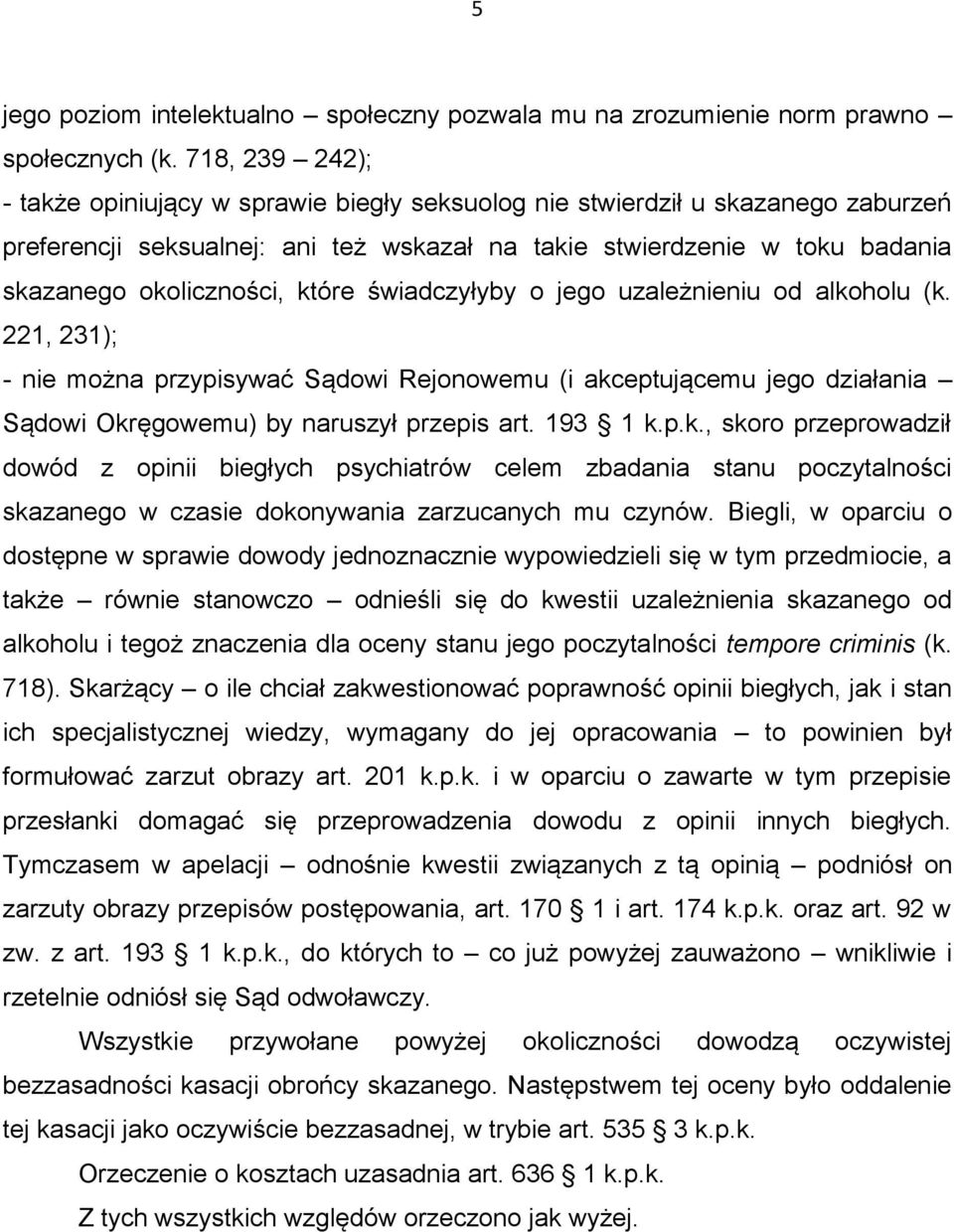 które świadczyłyby o jego uzależnieniu od alkoholu (k. 221, 231); - nie można przypisywać Sądowi Rejonowemu (i akceptującemu jego działania Sądowi Okręgowemu) by naruszył przepis art. 193 1 k.p.k., skoro przeprowadził dowód z opinii biegłych psychiatrów celem zbadania stanu poczytalności skazanego w czasie dokonywania zarzucanych mu czynów.