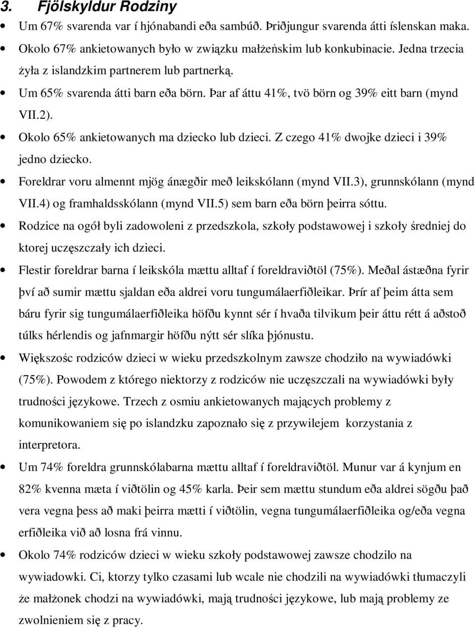 Z czego 41% dwojke dzieci i 39% jedno dziecko. Foreldrar voru almennt mjög ánægðir með leikskólann (mynd VII.3), grunnskólann (mynd VII.4) og framhaldsskólann (mynd VII.