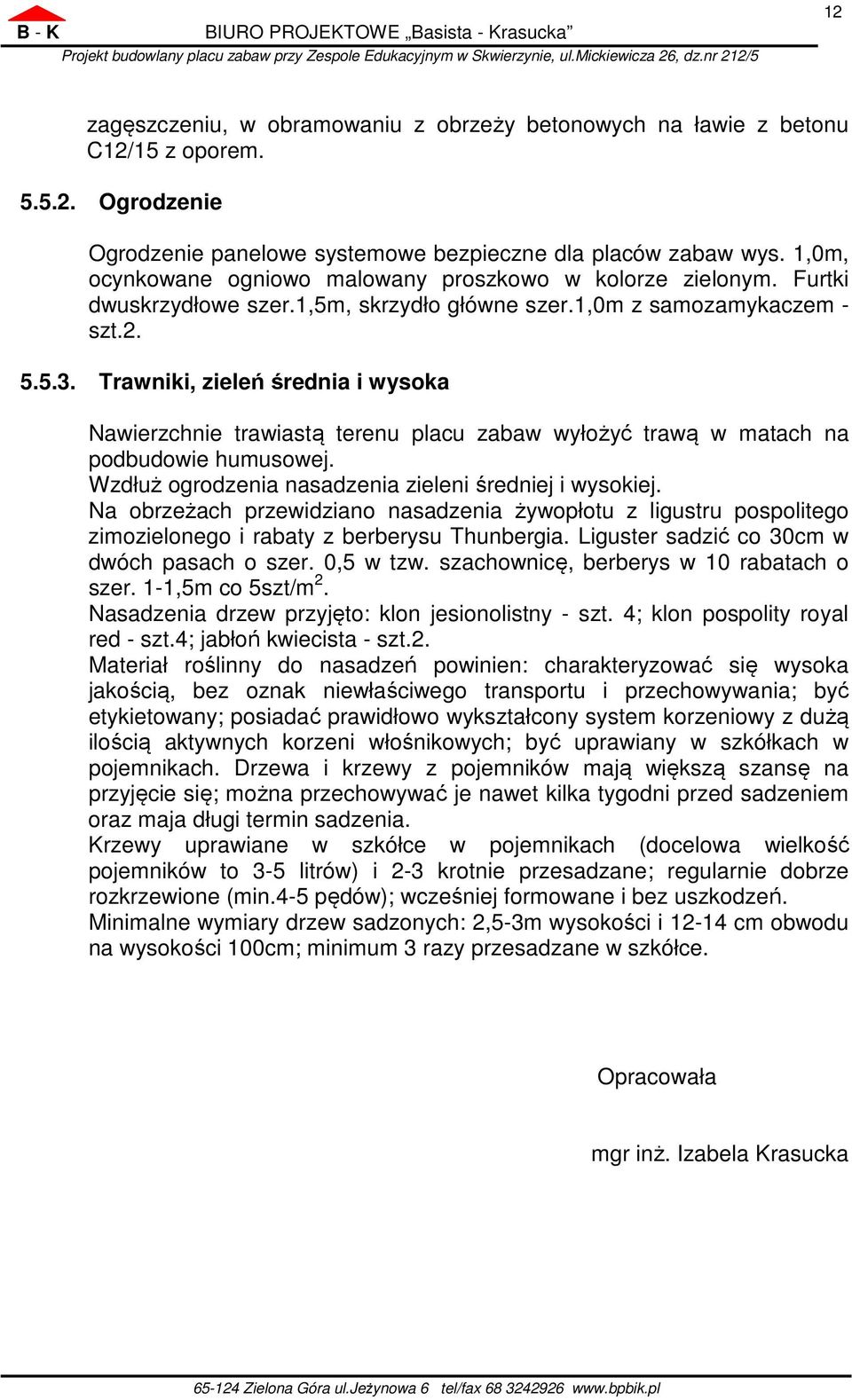 Trawniki, zieleń średnia i wysoka Nawierzchnie trawiastą terenu placu zabaw wyłożyć trawą w matach na podbudowie humusowej. Wzdłuż ogrodzenia nasadzenia zieleni średniej i wysokiej.