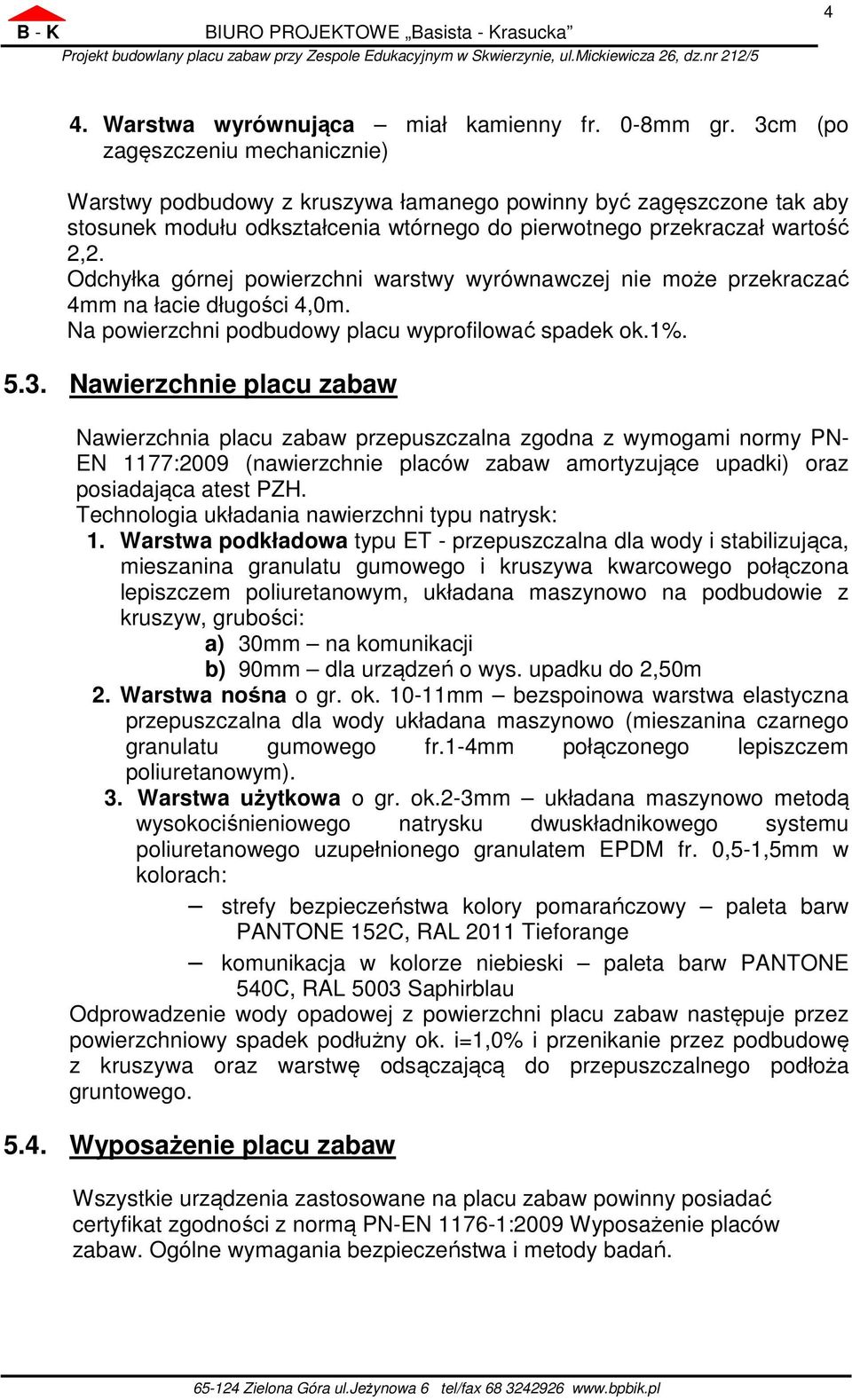 Odchyłka górnej powierzchni warstwy wyrównawczej nie może przekraczać 4mm na łacie długości 4,0m. Na powierzchni podbudowy placu wyprofilować spadek ok.1%. 5.3.