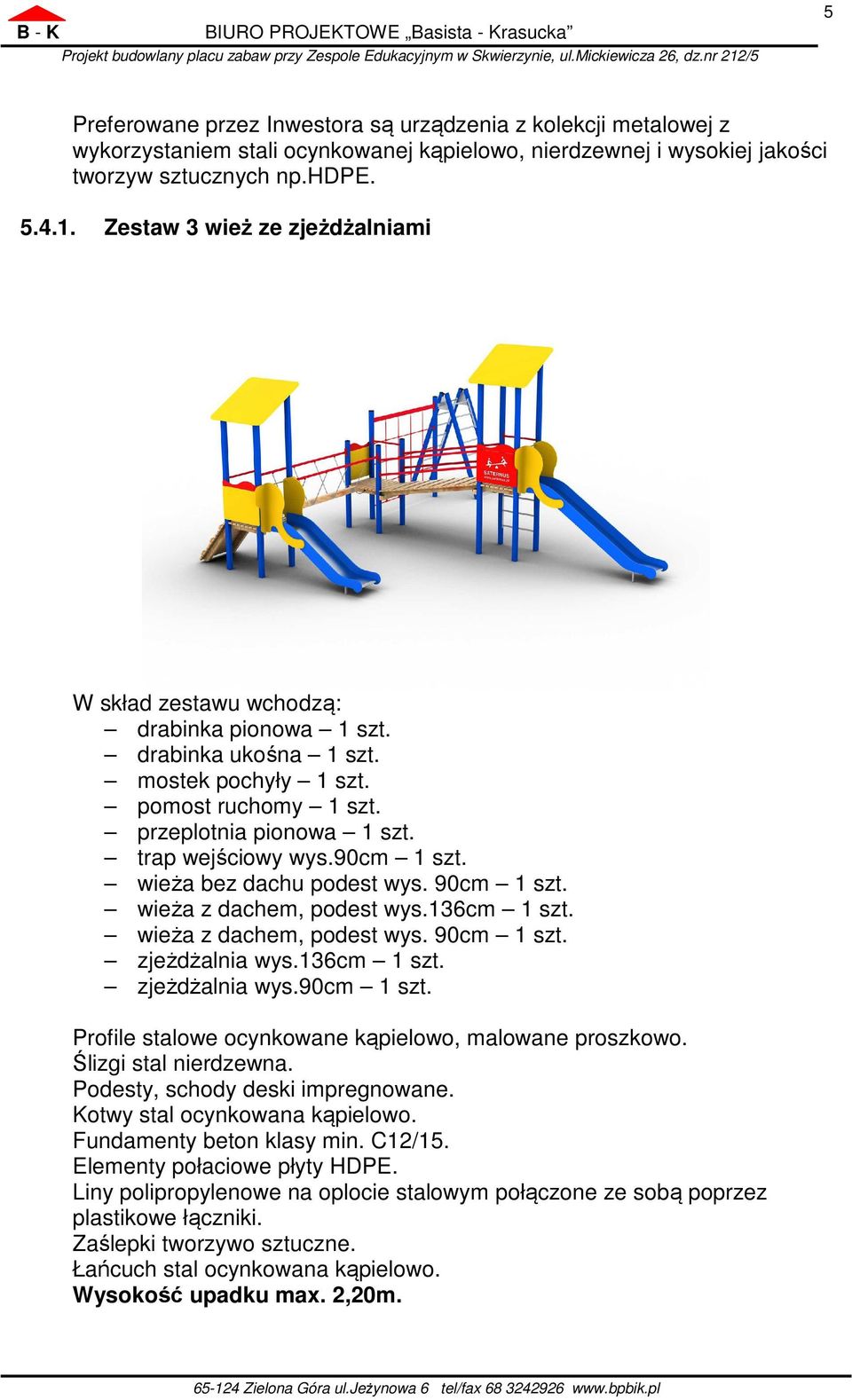 90cm 1 szt. wieża bez dachu podest wys. 90cm 1 szt. wieża z dachem, podest wys.136cm 1 szt. wieża z dachem, podest wys. 90cm 1 szt. zjeżdżalnia wys.136cm 1 szt. zjeżdżalnia wys.90cm 1 szt. Profile stalowe ocynkowane kąpielowo, malowane proszkowo.