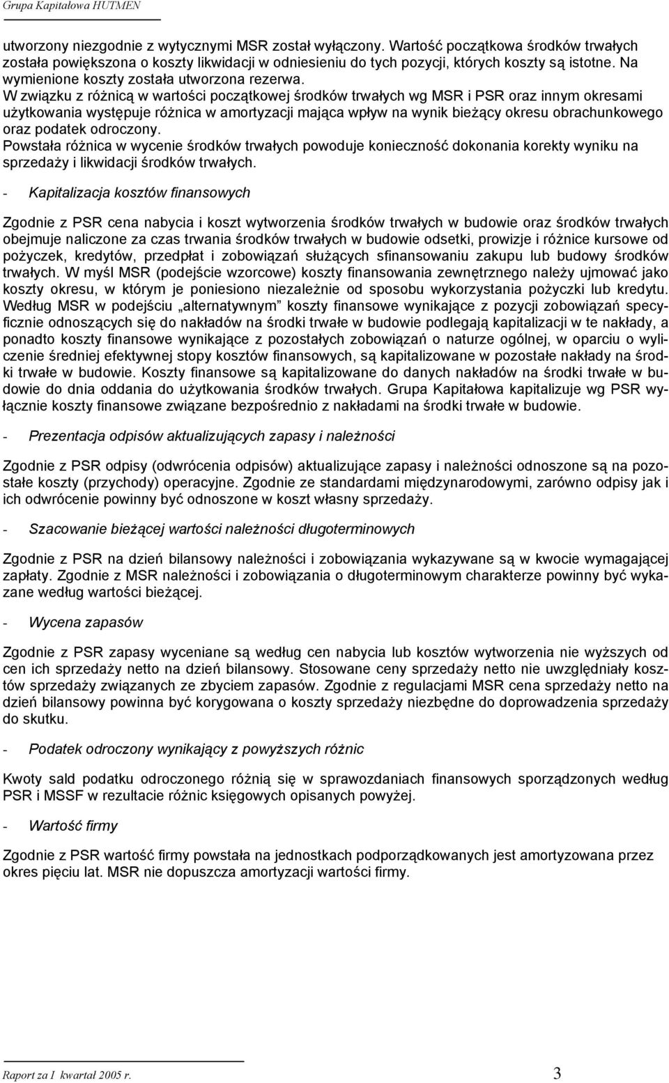W związku z różnicą w wartości początkowej środków trwałych wg MSR i PSR oraz innym okresami użytkowania występuje różnica w amortyzacji mająca wpływ na wynik bieżący okresu obrachunkowego oraz