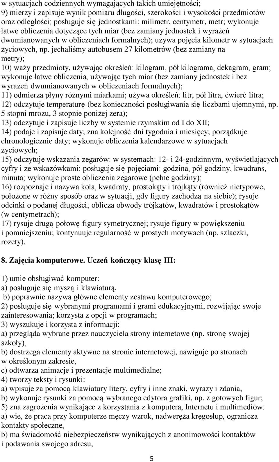 jechaliśmy autobusem 27 kilometrów (bez zamiany na metry); 10) waży przedmioty, używając określeń: kilogram, pół kilograma, dekagram, gram; wykonuje łatwe obliczenia, używając tych miar (bez zamiany