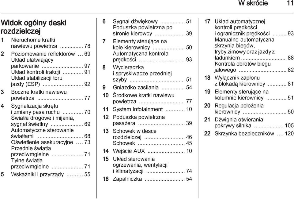 .. 69 Automatyczne sterowanie światłami... 68 Oświetlenie asekuracyjne... 73 Przednie światła przeciwmgielne... 71 Tylne światła przeciwmgielne... 71 5 Wskaźniki i przyrządy... 55 6 Sygnał dźwiękowy.