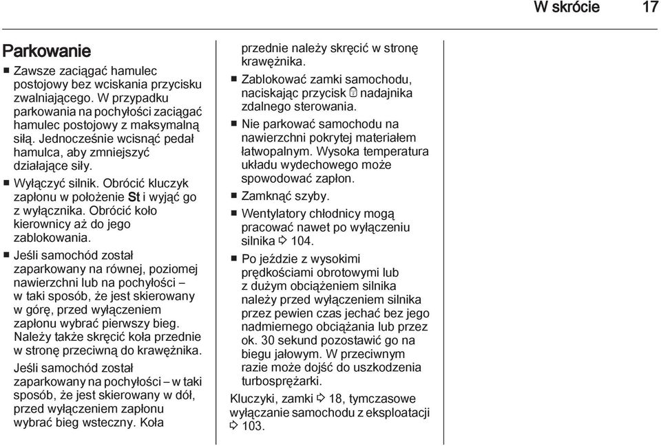 Jeśli samochód został zaparkowany na równej, poziomej nawierzchni lub na pochyłości w taki sposób, że jest skierowany w górę, przed wyłączeniem zapłonu wybrać pierwszy bieg.