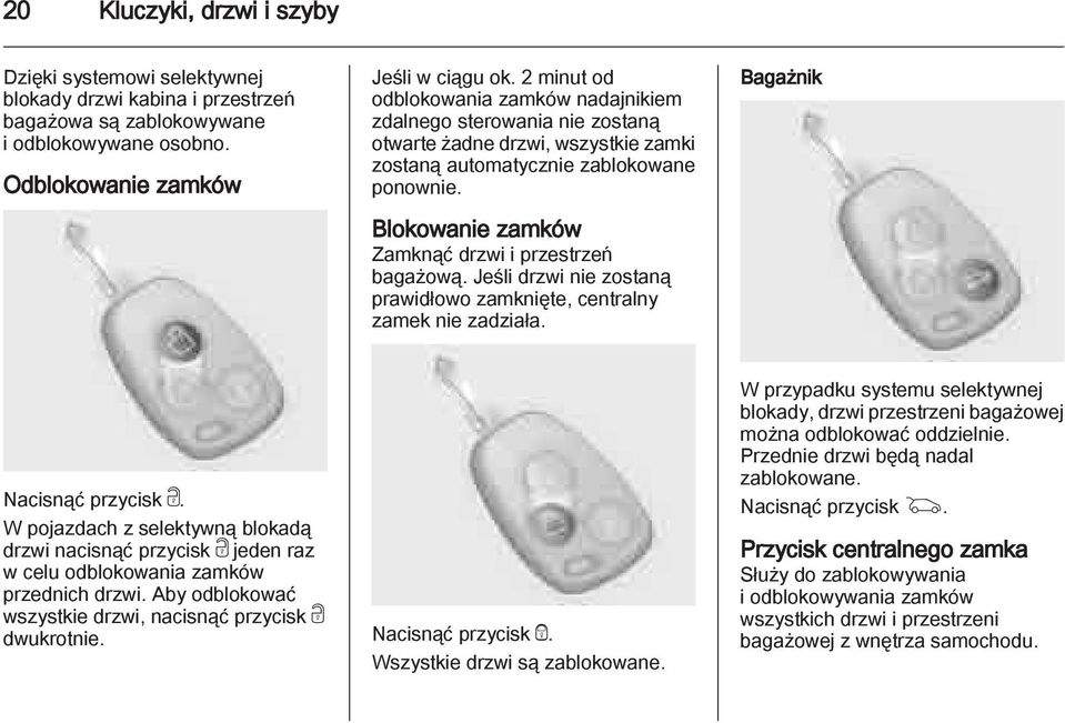 Blokowanie zamków Zamknąć drzwi i przestrzeń bagażową. Jeśli drzwi nie zostaną prawidłowo zamknięte, centralny zamek nie zadziała. Bagażnik Nacisnąć przycisk c.