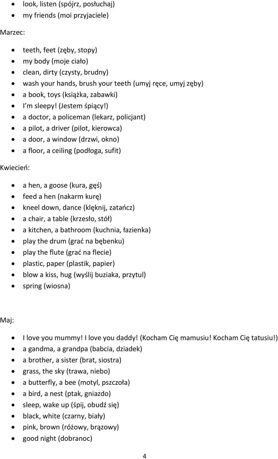) a doctor, a policeman (lekarz, policjant) a pilot, a driver (pilot, kierowca) a door, a window (drzwi, okno) a floor, a ceiling (podłoga, sufit) Kwiecień: a hen, a goose (kura, gęś) feed a hen