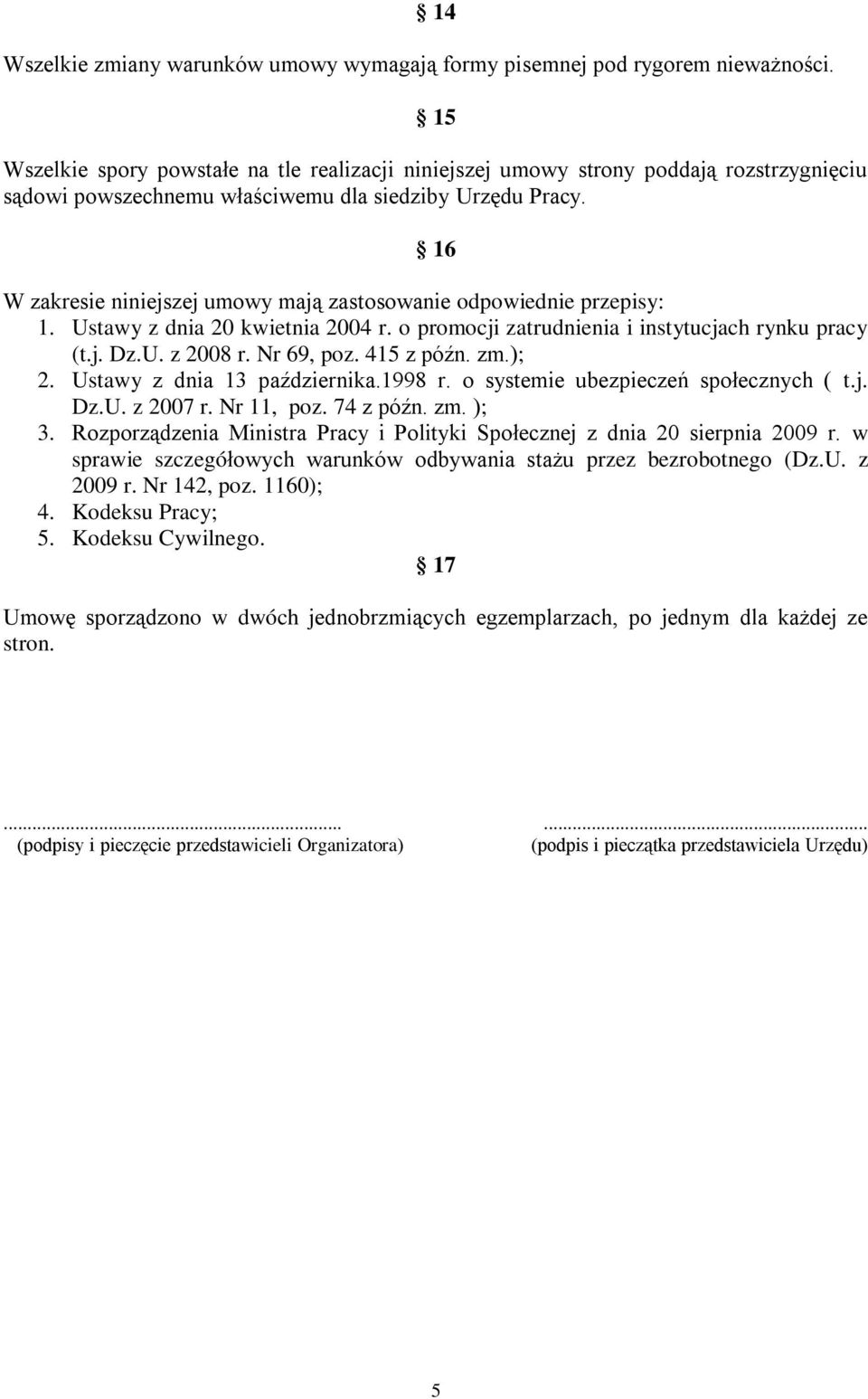 16 W zakresie niniejszej umowy mają zastosowanie odpowiednie przepisy: 1. Ustawy z dnia 20 kwietnia 2004 r. o promocji zatrudnienia i instytucjach rynku pracy (t.j. Dz.U. z 2008 r. Nr 69, poz.