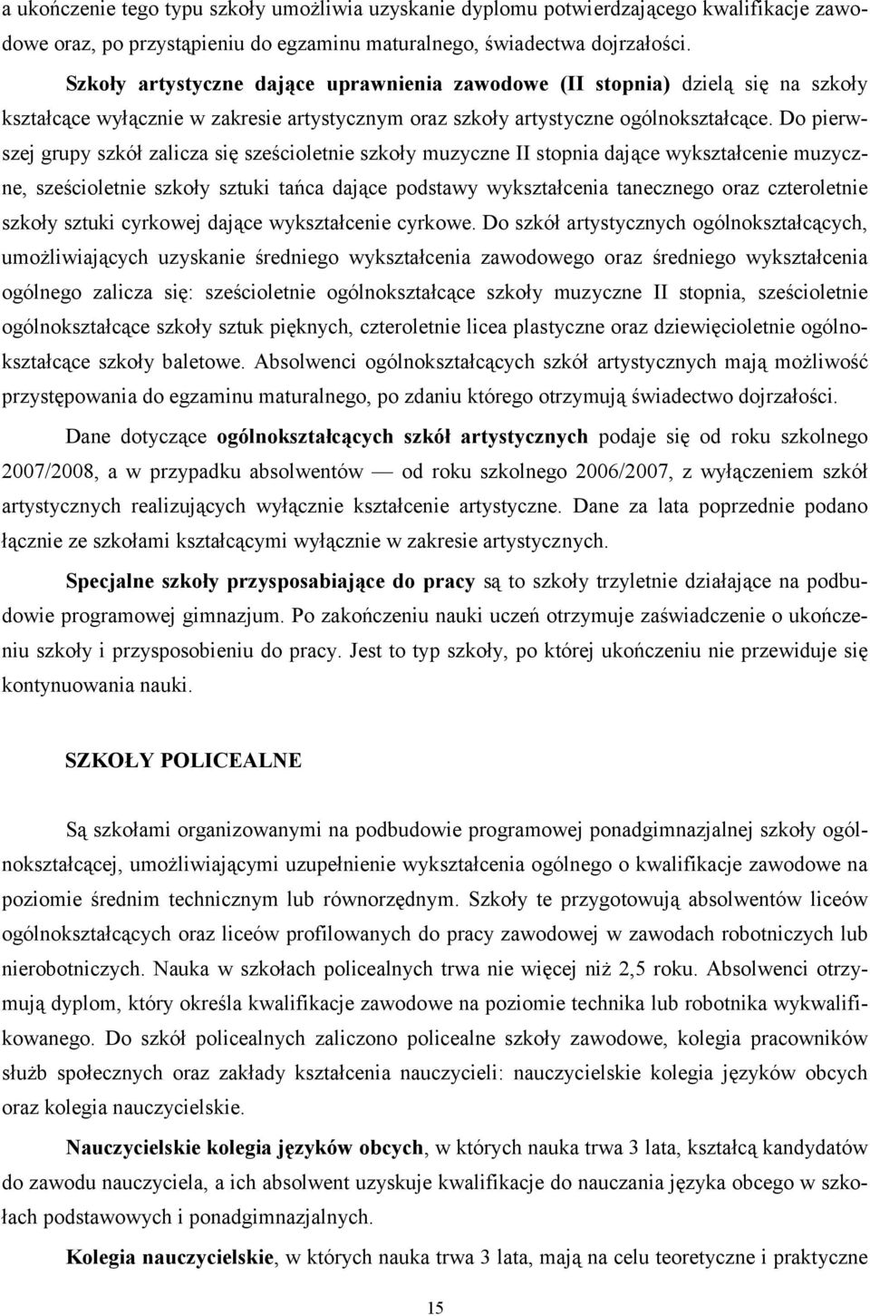 Do pierwszej grupy szkół zalicza się sześcioletnie szkoły muzyczne II stopnia dające wykształcenie muzyczne, sześcioletnie szkoły sztuki tańca dające podstawy wykształcenia tanecznego oraz