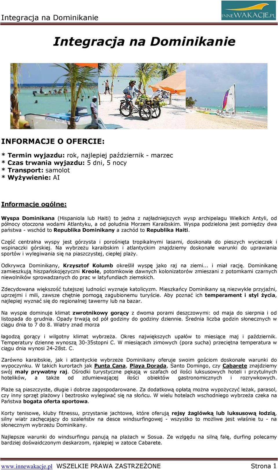 Wyspa podzielona jest pomiędzy dwa państwa - wschód to Republika Dominikany a zachód to Republika Haiti.