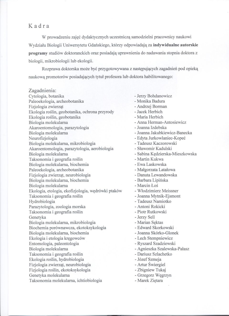 Rozprawa doktorska moze byc przygotowywana z nastepujacych zagadnien pod opieka naukowa promotorów posiadajacych tytul profesora lub doktora habilitowanego: Zagadnienia: Cytologia, botanika