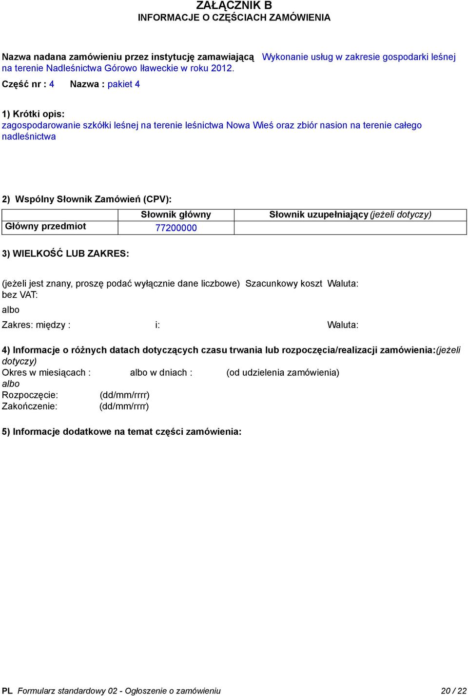 Słownik główny Główny przedmiot 77200000 Słownik uzupełniający(jeżeli dotyczy) 3) WIELKOŚĆ LUB ZAKRES: (jeżeli jest znany, proszę podać wyłącznie dane liczbowe) Szacunkowy koszt bez VAT: Waluta: