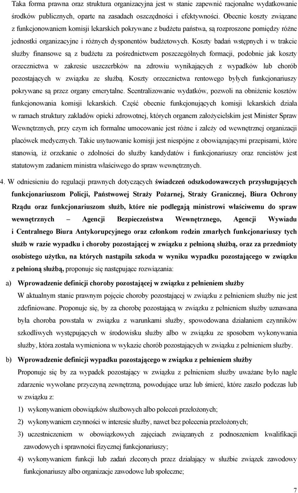 Koszty badań wstępnych i w trakcie służby finansowe są z budżetu za pośrednictwem poszczególnych formacji, podobnie jak koszty orzecznictwa w zakresie uszczerbków na zdrowiu wynikających z wypadków