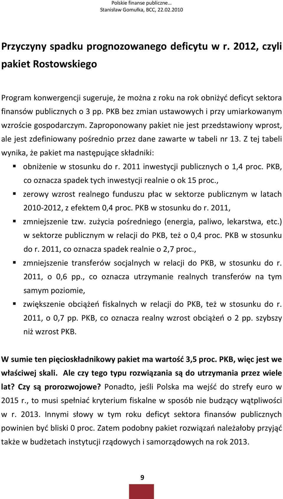 Z tej tabeli wynika, że pakiet ma następujące składniki: obniżenie w stosunku do r. 2011 inwestycji publicznych o 1,4 proc. PKB, co oznacza spadek tych inwestycji realnie o ok 15 proc.