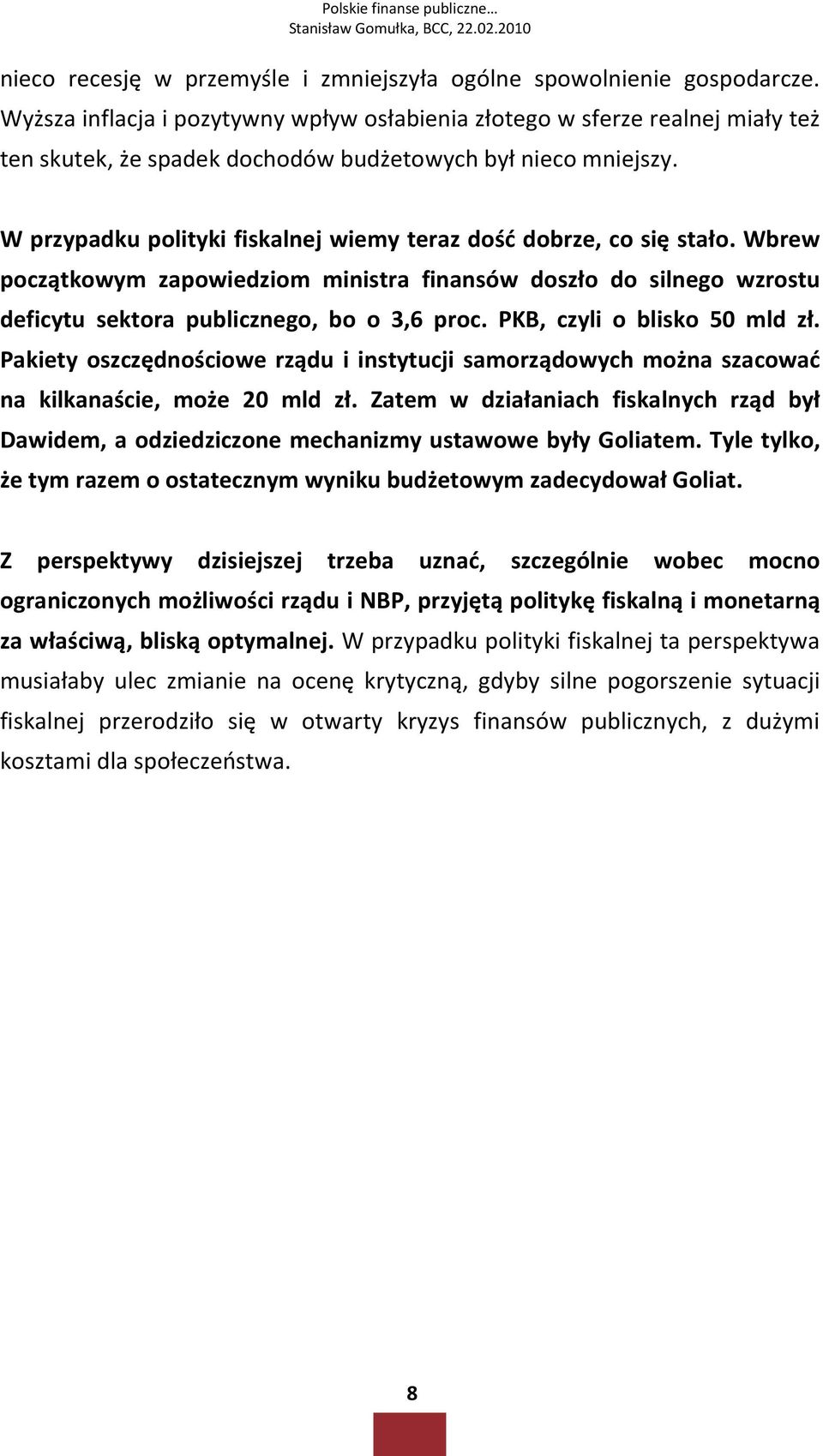W przypadku polityki fiskalnej wiemy teraz dość dobrze, co się stało. Wbrew początkowym zapowiedziom ministra finansów doszło do silnego wzrostu deficytu sektora publicznego, bo o 3,6 proc.