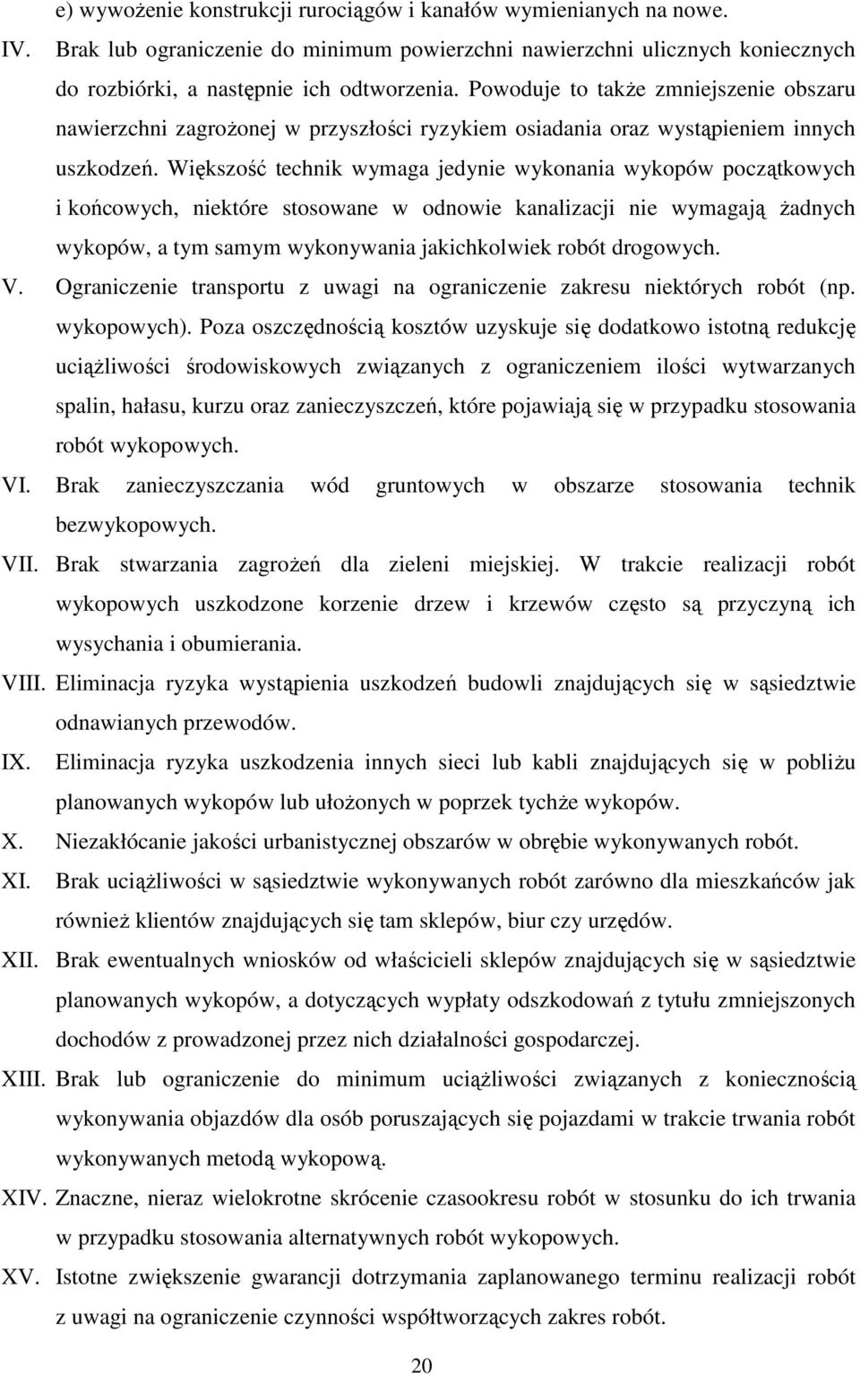Większość technik wymaga jedynie wykonania wykopów początkowych i końcowych, niektóre stosowane w odnowie kanalizacji nie wymagają Ŝadnych wykopów, a tym samym wykonywania jakichkolwiek robót
