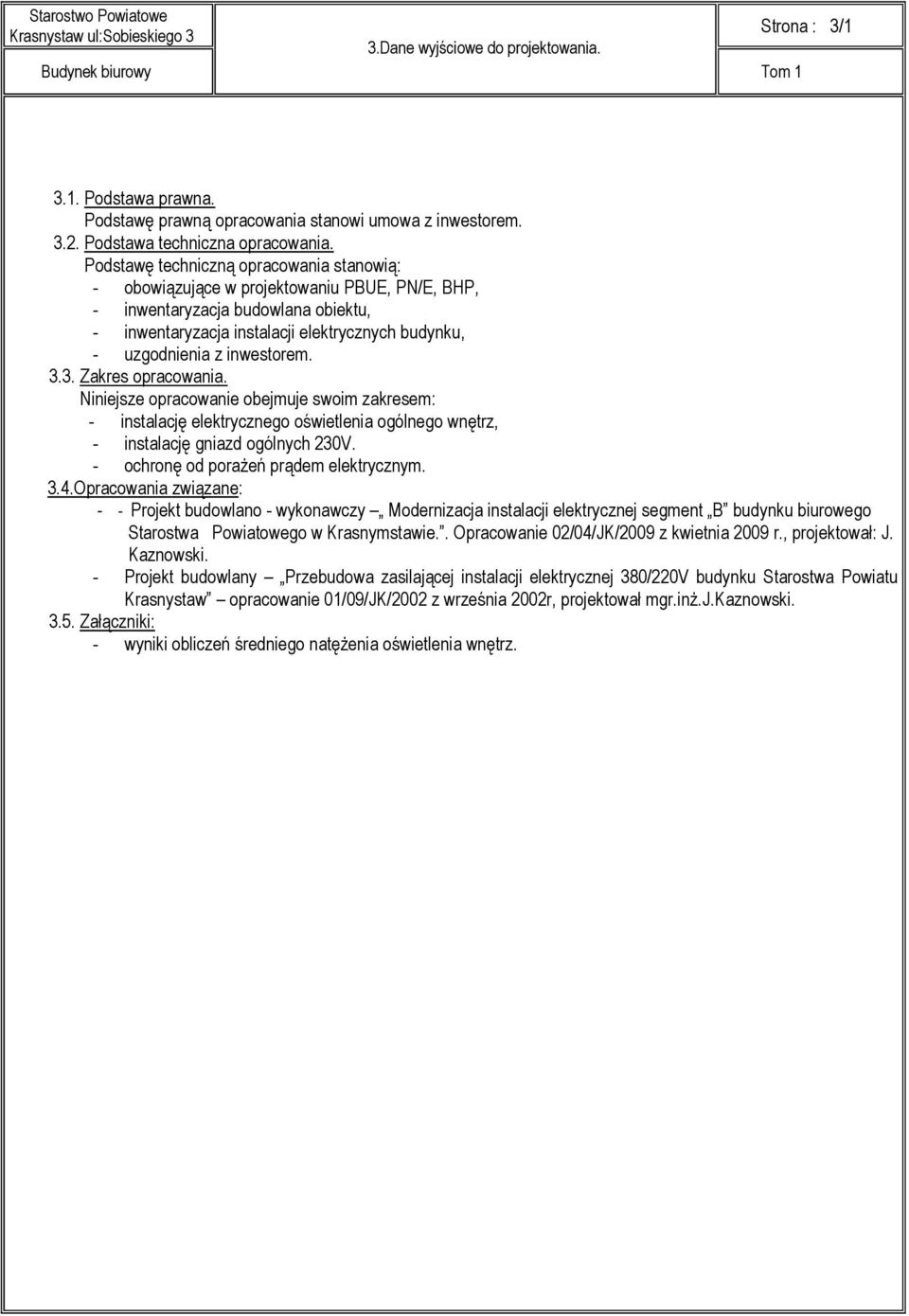 inwestorem. 3.3. Zakres opracowania. Niniejsze opracowanie obejmuje swoim zakresem: - instalację elektrycznego oświetlenia ogólnego wnętrz, - instalację gniazd ogólnych 230V.