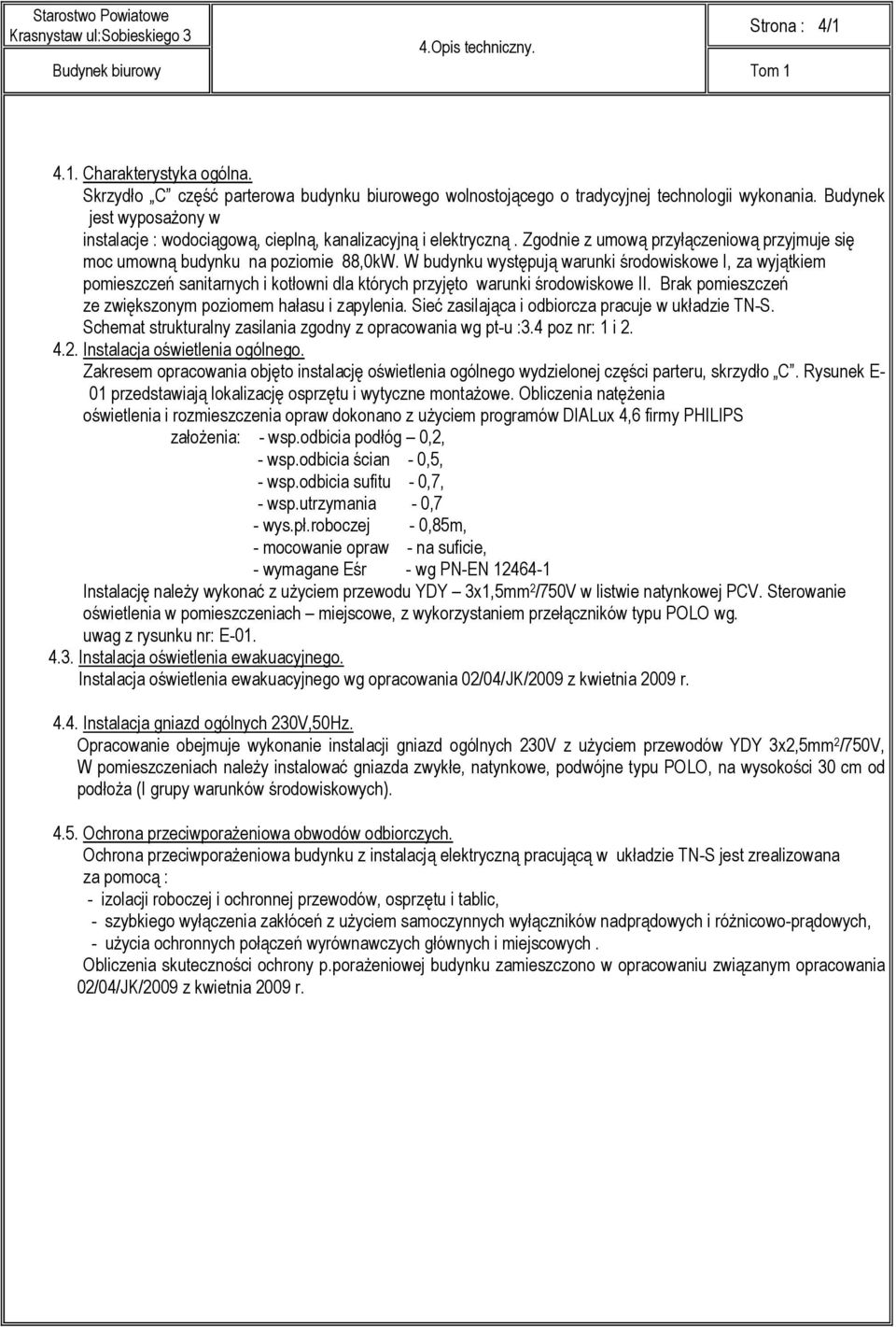 W budynku występują warunki środowiskowe I, za wyjątkiem pomieszczeń sanitarnych i kotłowni dla których przyjęto warunki środowiskowe II. Brak pomieszczeń ze zwiększonym poziomem hałasu i zapylenia.