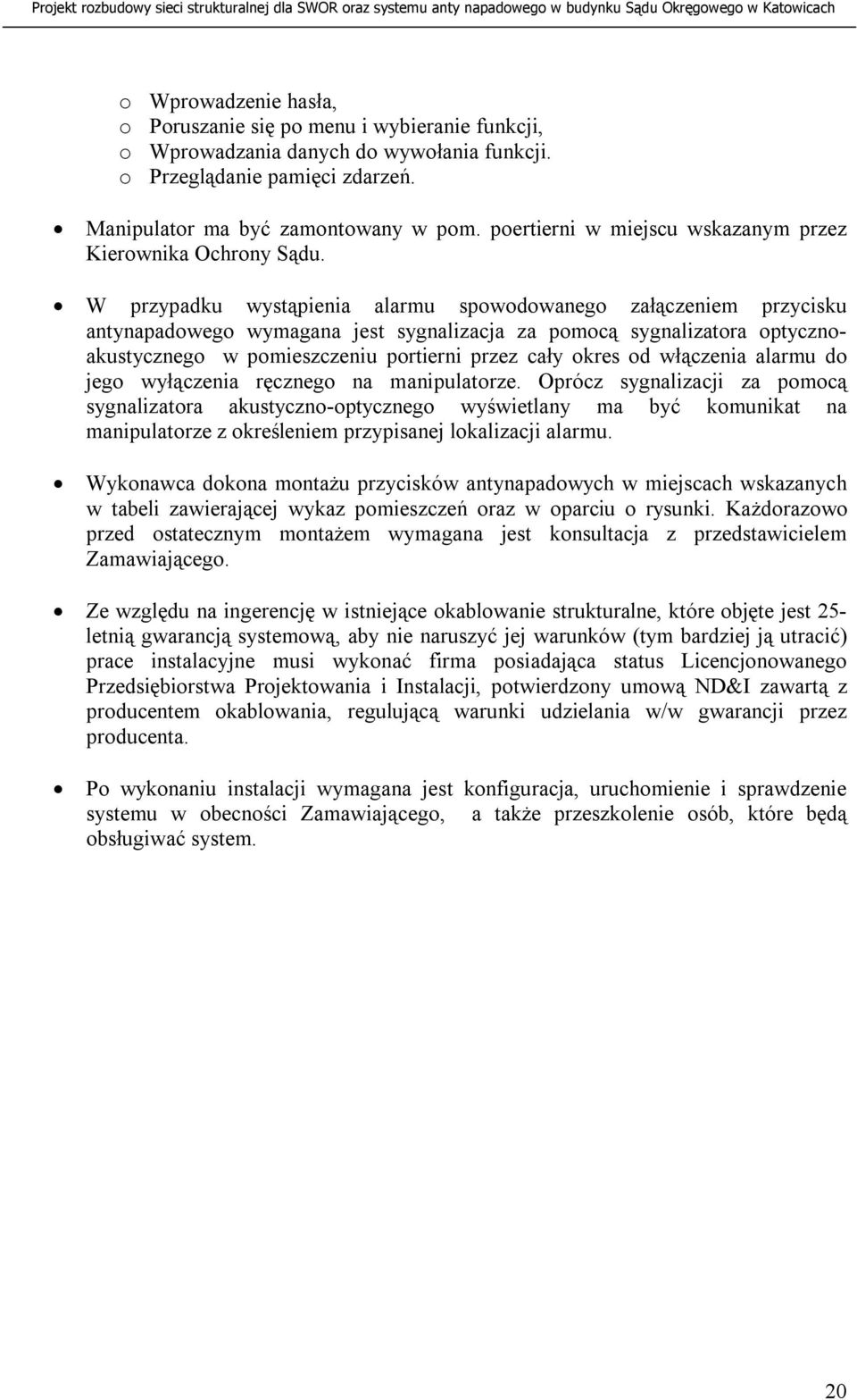W przypadku wystąpienia alarmu spowodowanego załączeniem przycisku antynapadowego wymagana jest sygnalizacja za pomocą sygnalizatora optycznoakustycznego w pomieszczeniu portierni przez cały okres od