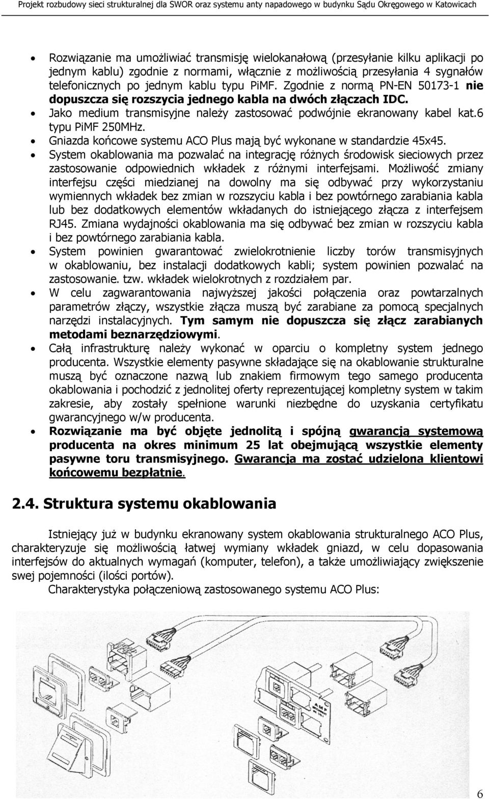 Zgodnie z normą PN-EN 50173-1 nie dopuszcza się rozszycia jednego kabla na dwóch złączach IDC. Jako medium transmisyjne należy zastosować podwójnie ekranowany kabel kat.6 typu PiMF 250MHz.