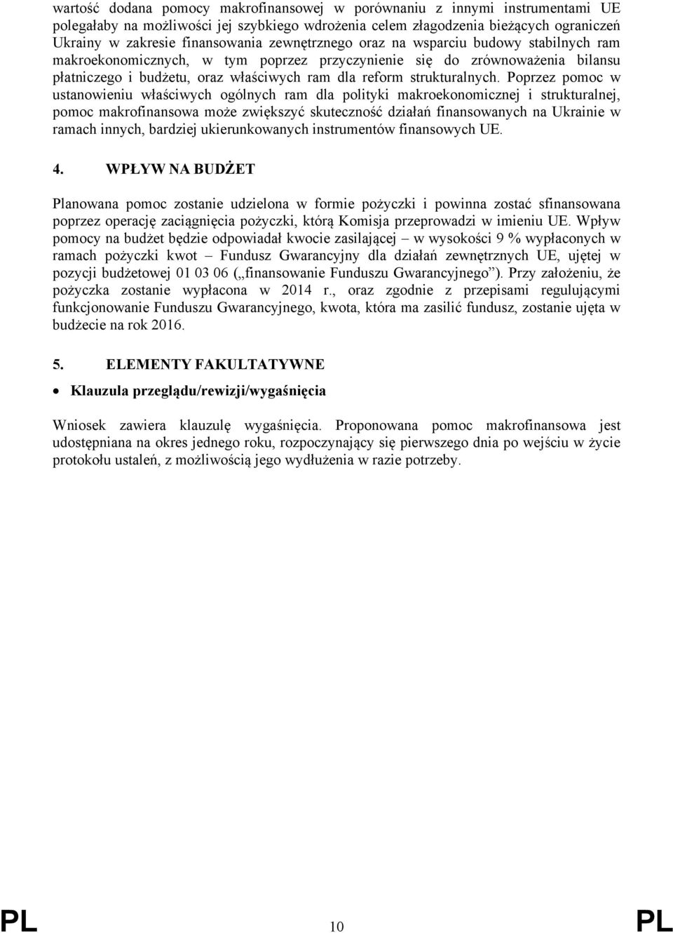 Poprzez pomoc w ustanowieniu właściwych ogólnych ram dla polityki makroekonomicznej i strukturalnej, pomoc makrofinansowa może zwiększyć skuteczność działań finansowanych na Ukrainie w ramach innych,