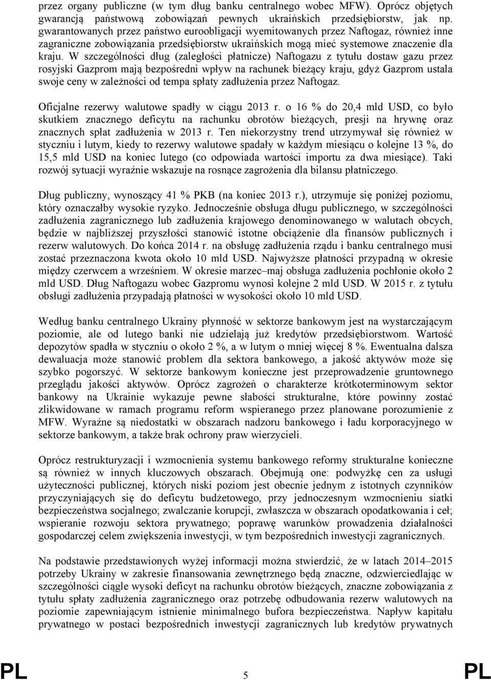 W szczególności dług (zaległości płatnicze) Naftogazu z tytułu dostaw gazu przez rosyjski Gazprom mają bezpośredni wpływ na rachunek bieżący kraju, gdyż Gazprom ustala swoje ceny w zależności od