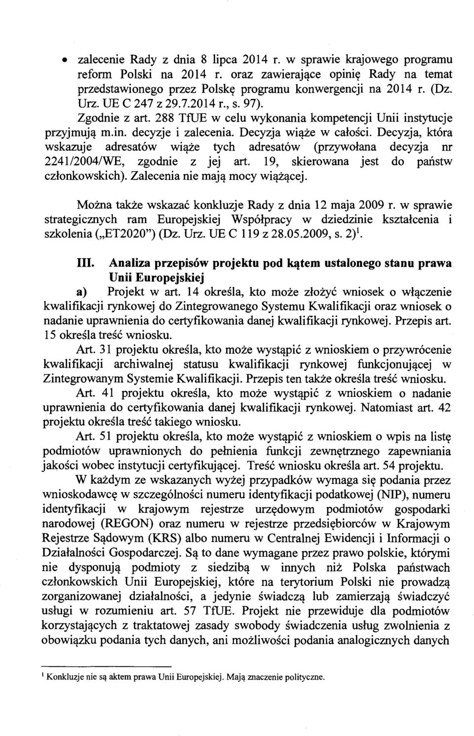 Decyzja, która wskazuje adresatów wiąże tych adresatów (przywołana decyzja nr 224112004/WE, zgodnie z jej art. 19, skierowana jest do państw członkowskich). Zalecenia nie mają mocy wiążącej.