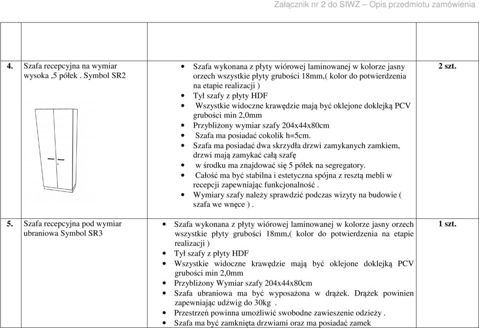 szafy z płyty HDF Wszystkie widoczne krawędzie mają być oklejone doklejką PCV grubości min 2,0mm Przybliżony wymiar szafy 204x44x80cm Szafa ma posiadać cokolik h=5cm.