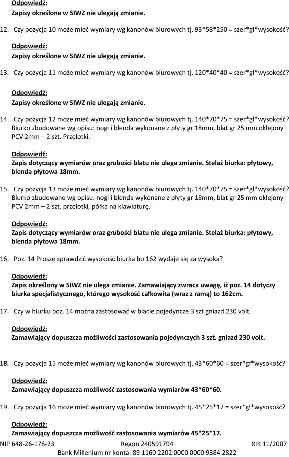 Przelotki. Zapis dotyczący wymiarów oraz grubości blatu nie ulega zmianie. Stelaż biurka: płytowy, blenda płytowa 18mm. 15. Czy pozycja 13 może mieć wymiary wg kanonów biurowych tj.