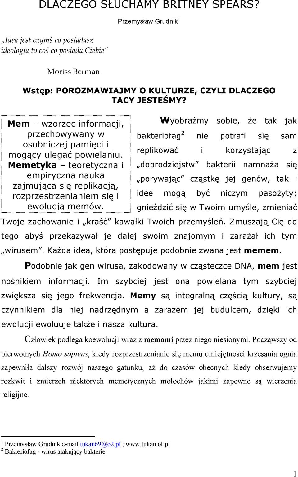 Wyobraźmy sobie, że tak jak bakteriofag 2 nie potrafi się sam replikować i korzystając z dobrodziejstw bakterii namnaża się porywając cząstkę jej genów, tak i idee mogą być niczym pasożyty; gnieździć