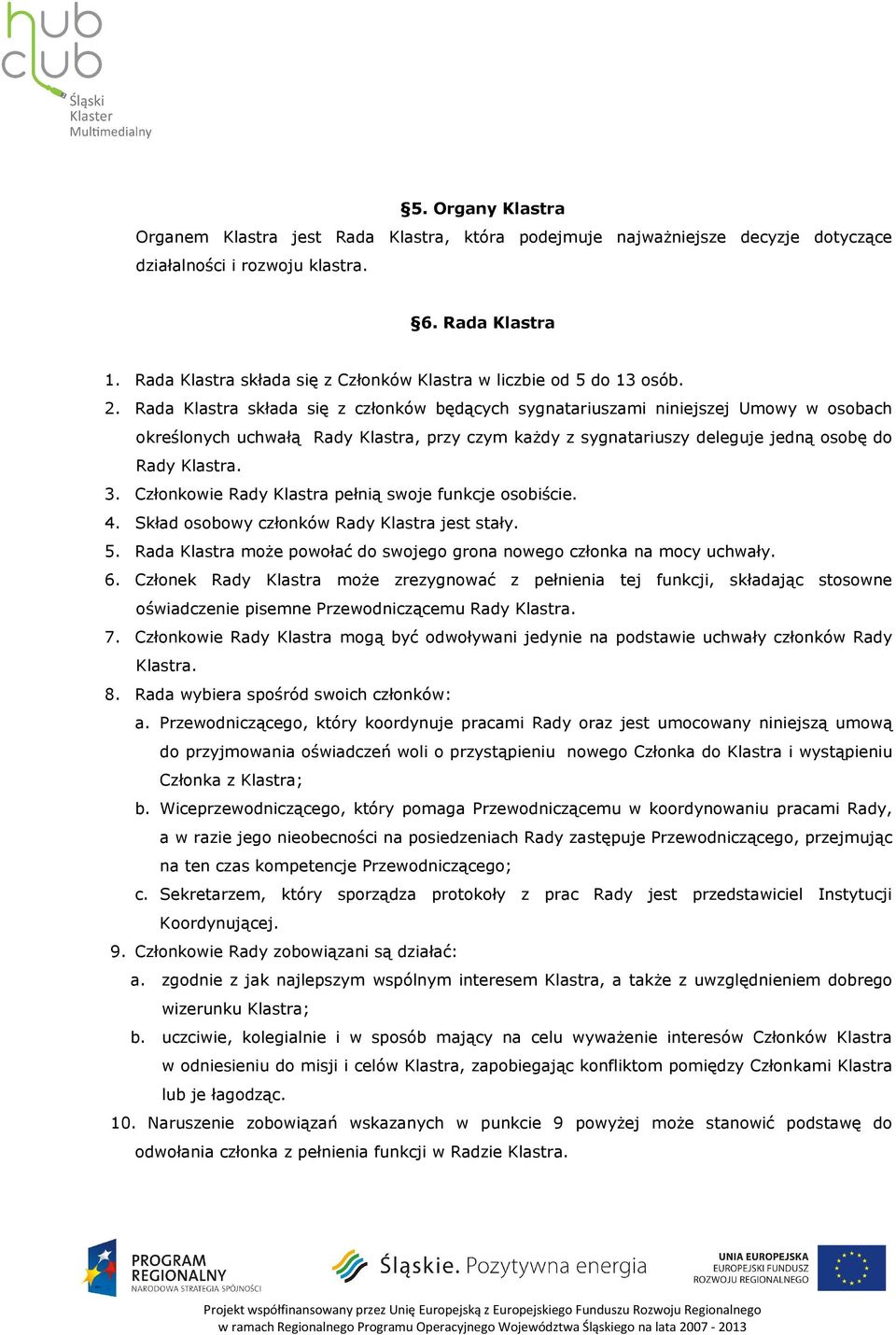 Rada Klastra składa się z członków będących sygnatariuszami niniejszej Umowy w osobach określonych uchwałą Rady Klastra, przy czym każdy z sygnatariuszy deleguje jedną osobę do Rady Klastra. 3.