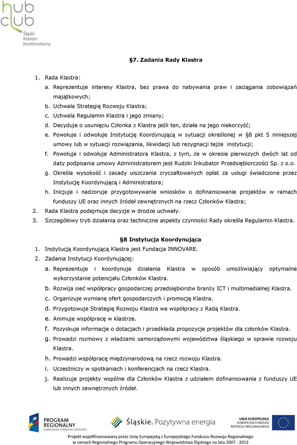 Powołuje i odwołuje Instytucję Koordynującą w sytuacji określonej w 8 pkt 5 niniejszej umowy lub w sytuacji rozwiązania, likwidacji lub rezygnacji tejże instytucji; f.