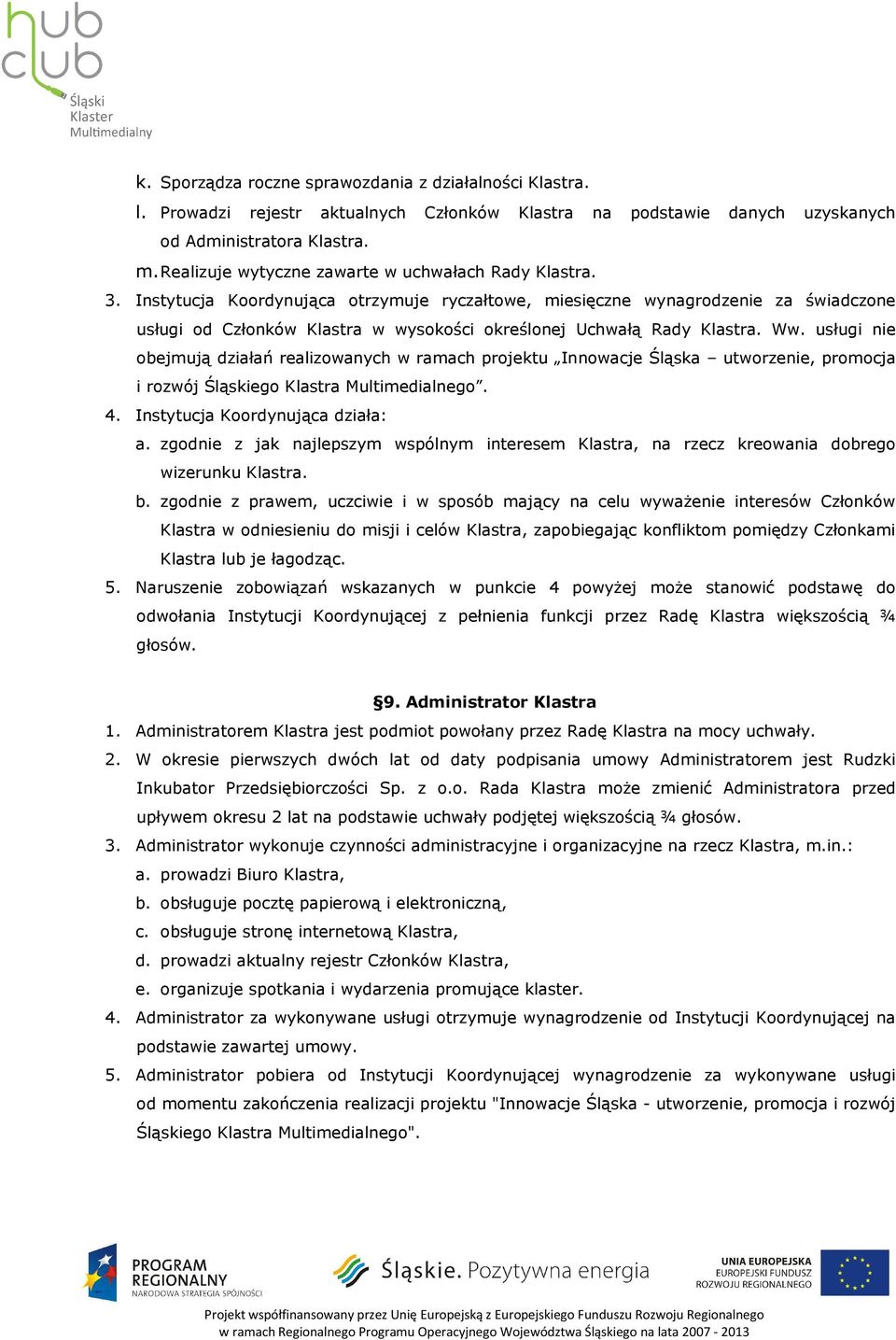 Instytucja Koordynująca otrzymuje ryczałtowe, miesięczne wynagrodzenie za świadczone usługi od Członków Klastra w wysokości określonej Uchwałą Rady Klastra. Ww.