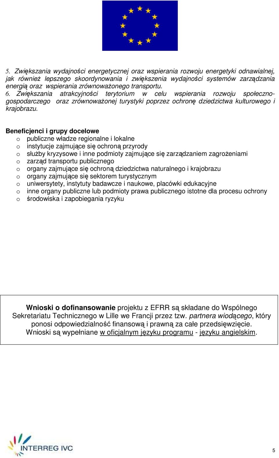 Beneficjenci i grupy docelowe o publiczne władze regionalne i lokalne o instytucje zajmujące się ochroną przyrody o słuŝby kryzysowe i inne podmioty zajmujące się zarządzaniem zagroŝeniami o zarząd