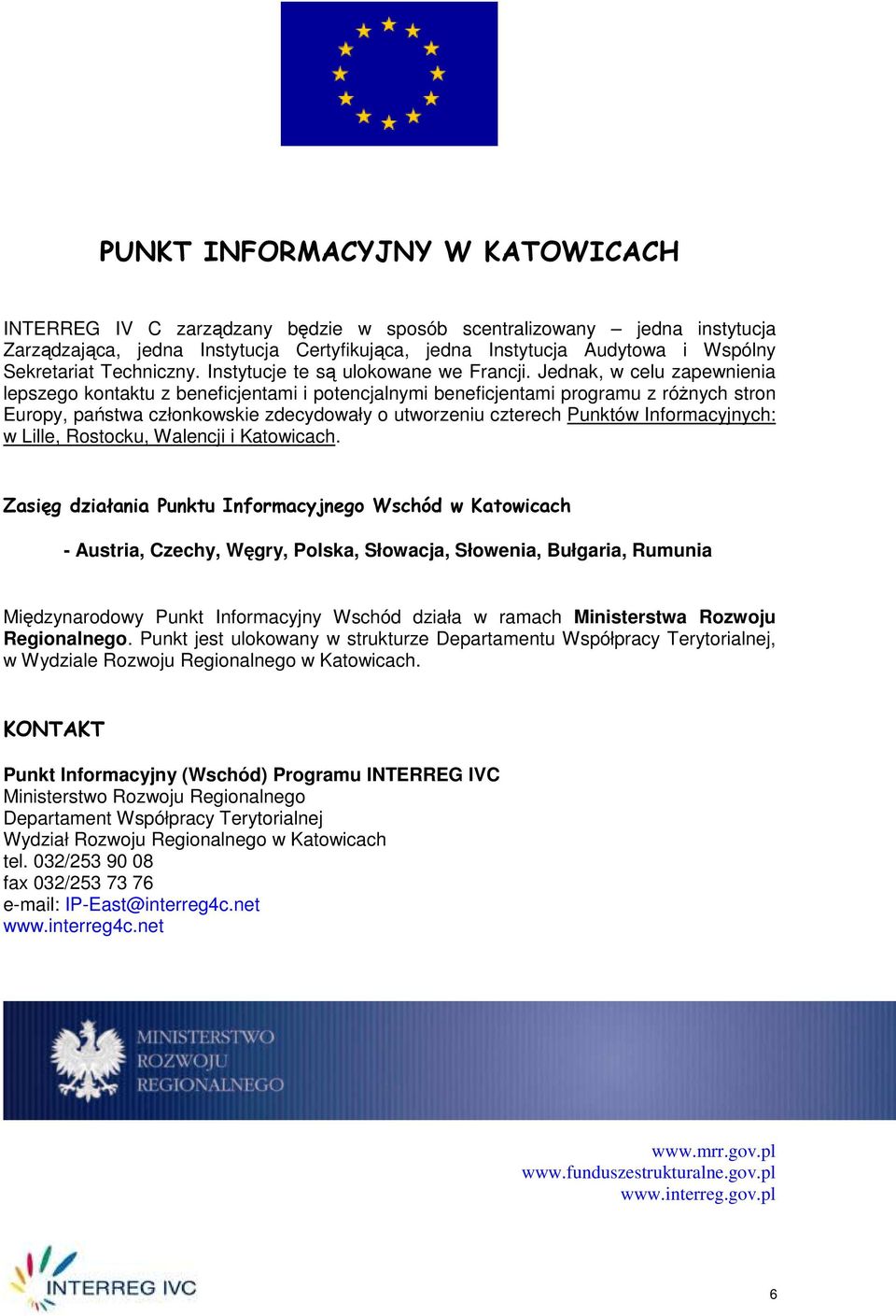 Jednak, w celu zapewnienia lepszego kontaktu z beneficjentami i potencjalnymi beneficjentami programu z róŝnych stron Europy, państwa członkowskie zdecydowały o utworzeniu czterech Punktów