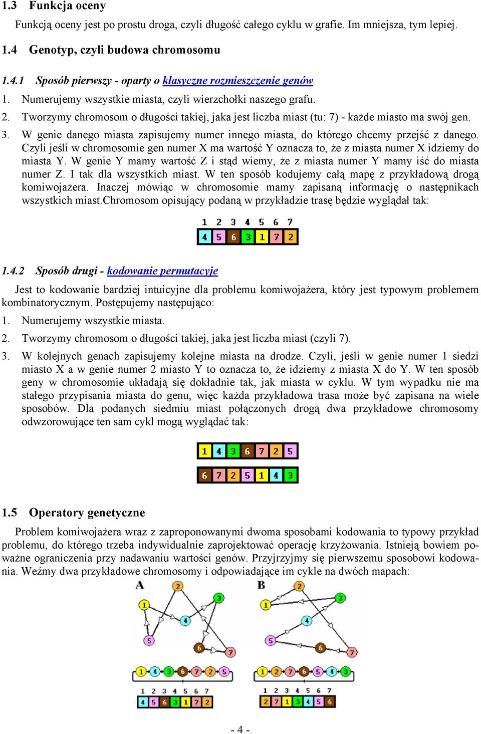 W genie danego miasta zapisujemy numer innego miasta, do którego chcemy przejść z danego. Czyli jeśli w chromosomie gen numer X ma wartość Y oznacza to, że z miasta numer X idziemy do miasta Y.