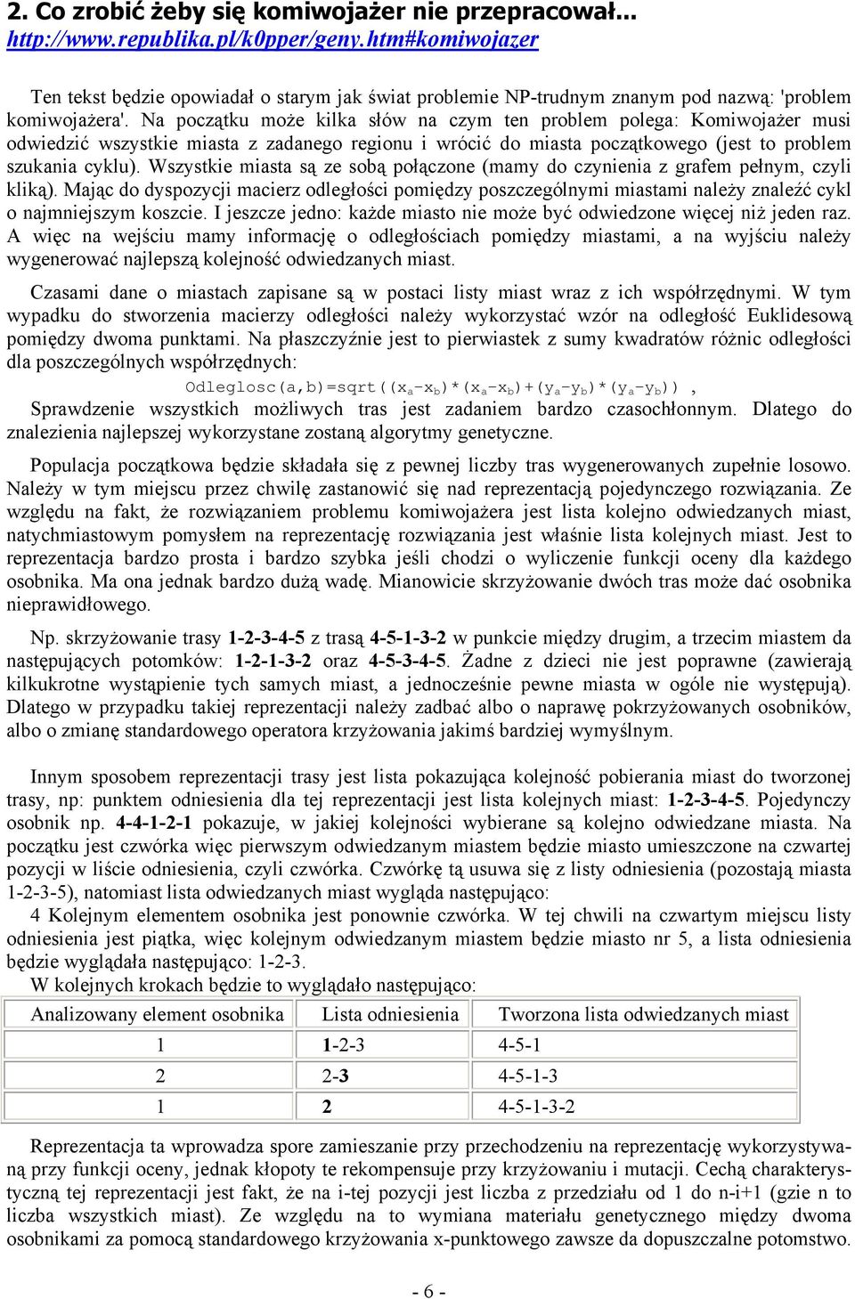 Na początku może kilka słów na czym ten problem polega: Komiwojażer musi odwiedzić wszystkie miasta z zadanego regionu i wrócić do miasta początkowego (jest to problem szukania cyklu).