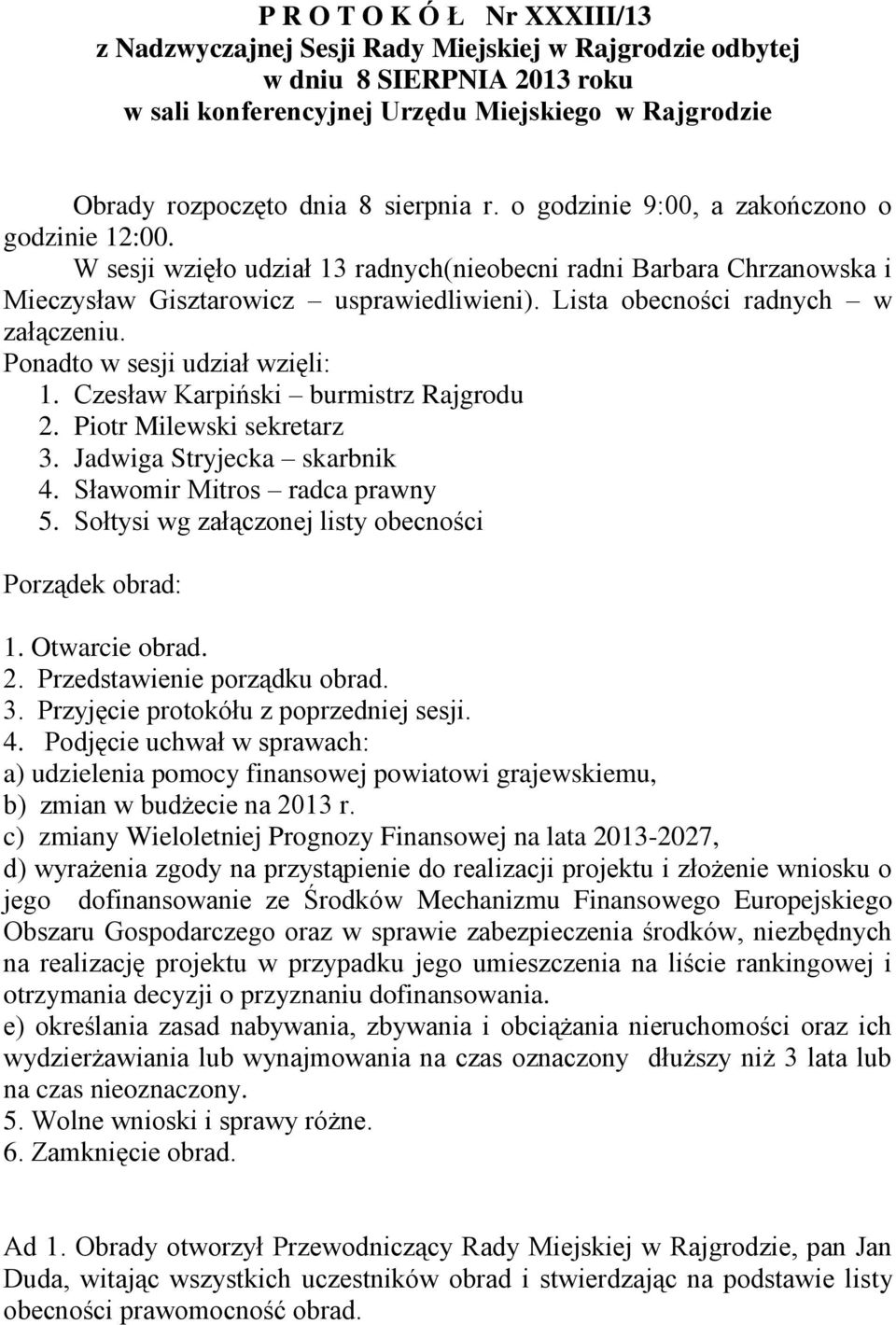 Lista obecności radnych w załączeniu. Ponadto w sesji udział wzięli: 1. Czesław Karpiński burmistrz Rajgrodu 2. Piotr Milewski sekretarz 3. Jadwiga Stryjecka skarbnik 4.